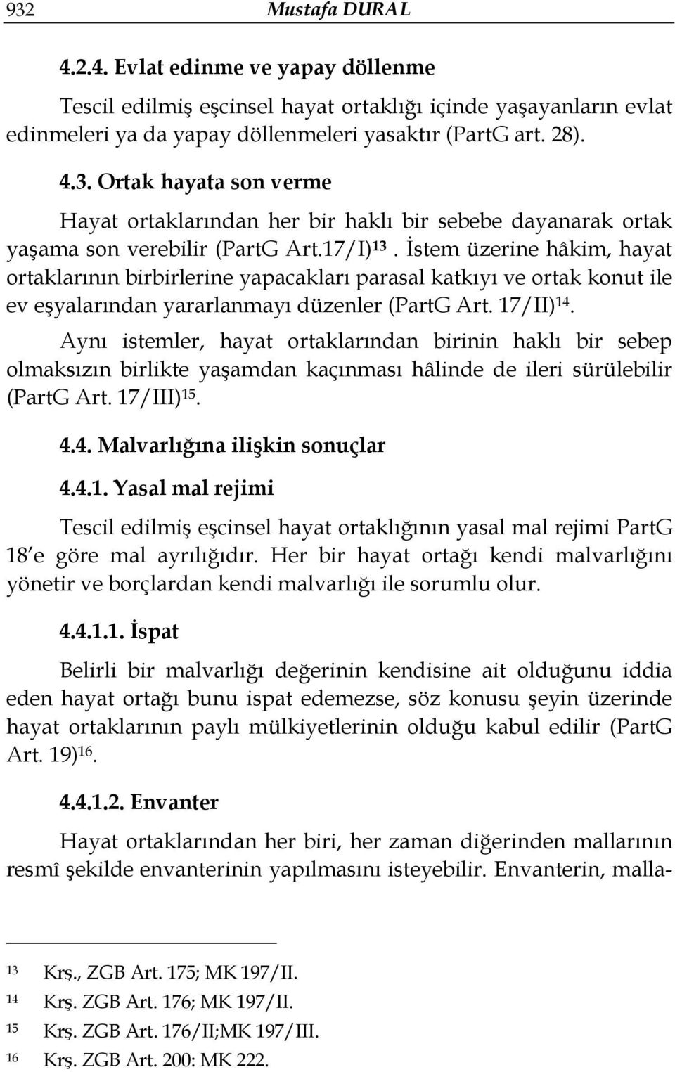 Aynı istemler, hayat ortaklarından birinin haklı bir sebep olmaksızın birlikte yaşamdan kaçınması hâlinde de ileri sürülebilir (PartG Art. 17