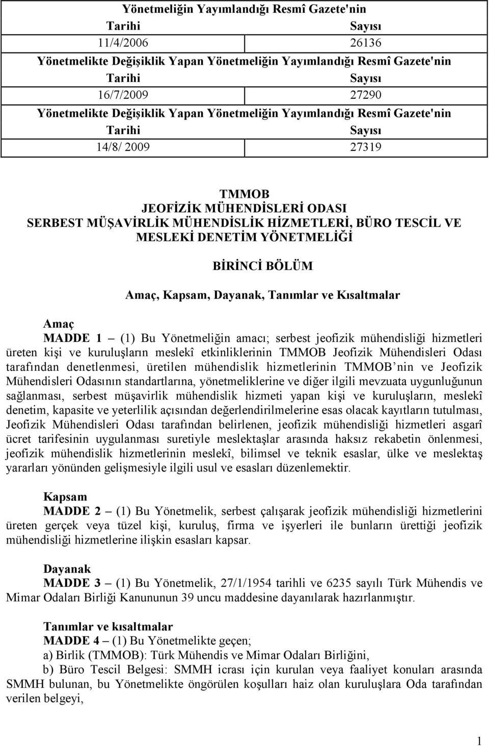 BĐRĐNCĐ BÖLÜM Amaç, Kapsam, Dayanak, Tanımlar ve Kısaltmalar Amaç MADDE 1 (1) Bu Yönetmeliğin amacı; serbest jeofizik mühendisliği hizmetleri üreten kişi ve kuruluşların meslekî etkinliklerinin TMMOB