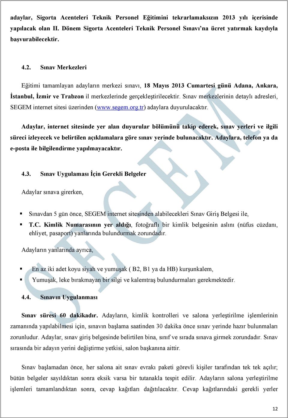 Sınav Merkezleri Eğitimi tamamlayan adayların merkezi sınavı, 18 Mayıs 2013 Cumartesi günü Adana, Ankara, İstanbul, İzmir ve Trabzon il merkezlerinde gerçekleştirilecektir.