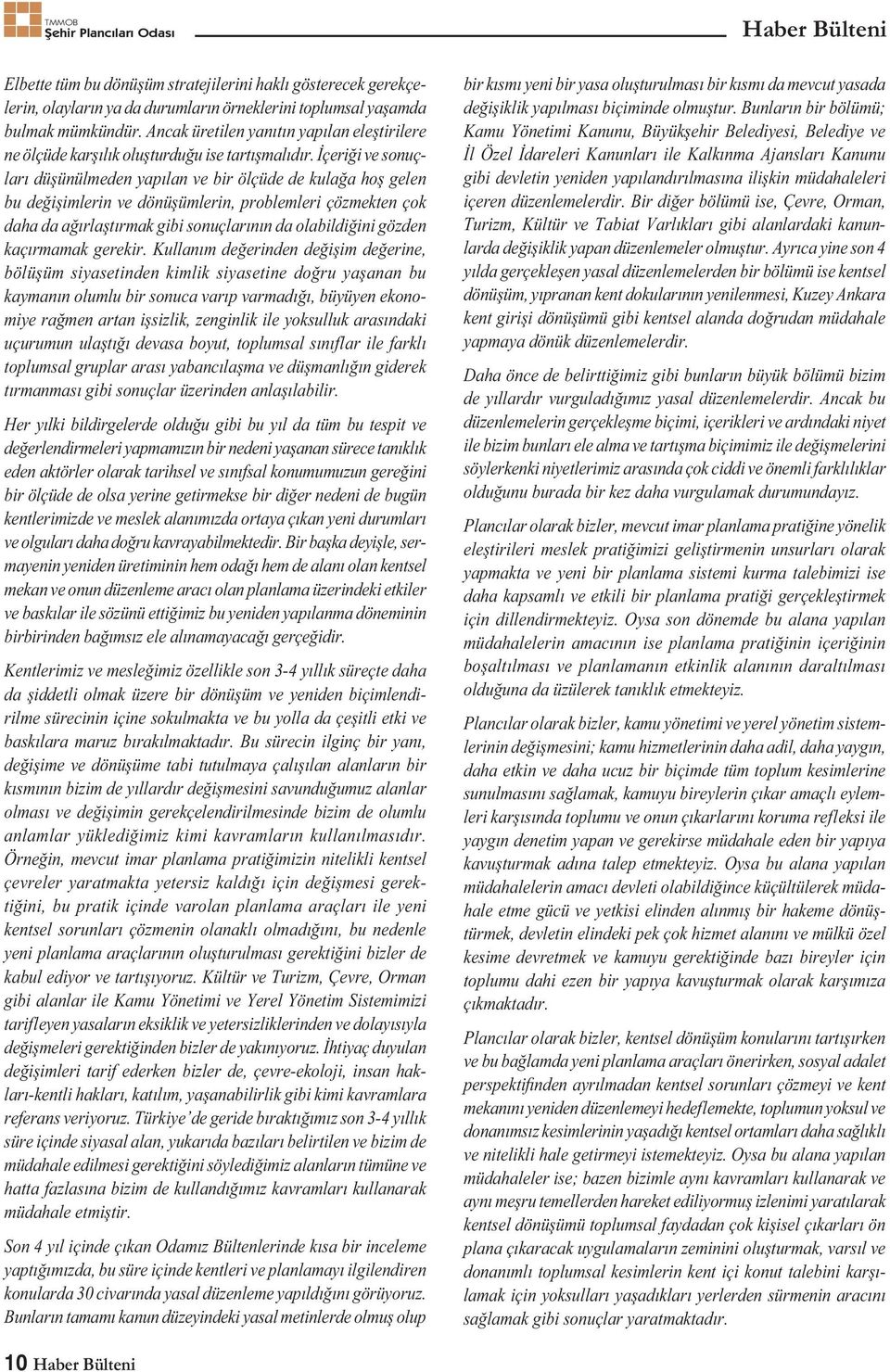 İçeriği ve sonuçları düșünülmeden yapılan ve bir ölçüde de kulağa hoș gelen bu değișimlerin ve dönüșümlerin, problemleri çözmekten çok daha da ağırlaștırmak gibi sonuçlarının da olabildiğini gözden