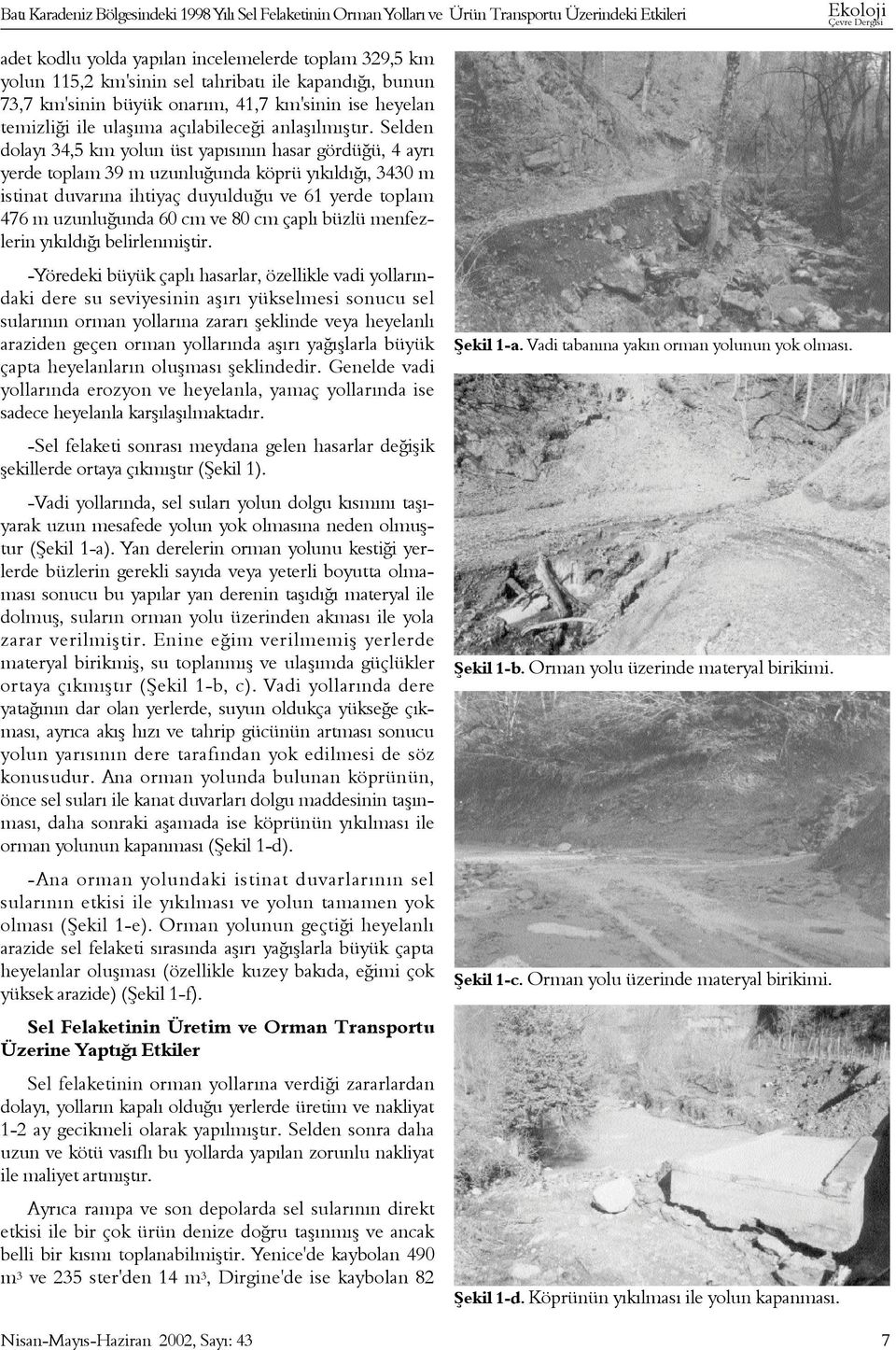 Selden dolayý 34,5 km yolun üst yapýsýnýn hasar gördüðü, 4 ayrý yerde toplam 39 m uzunluðunda köprü yýkýldýðý, 3430 m istinat duvarýna ihtiyaç duyulduðu ve 61 yerde toplam 476 m uzunluðunda 60 cm ve