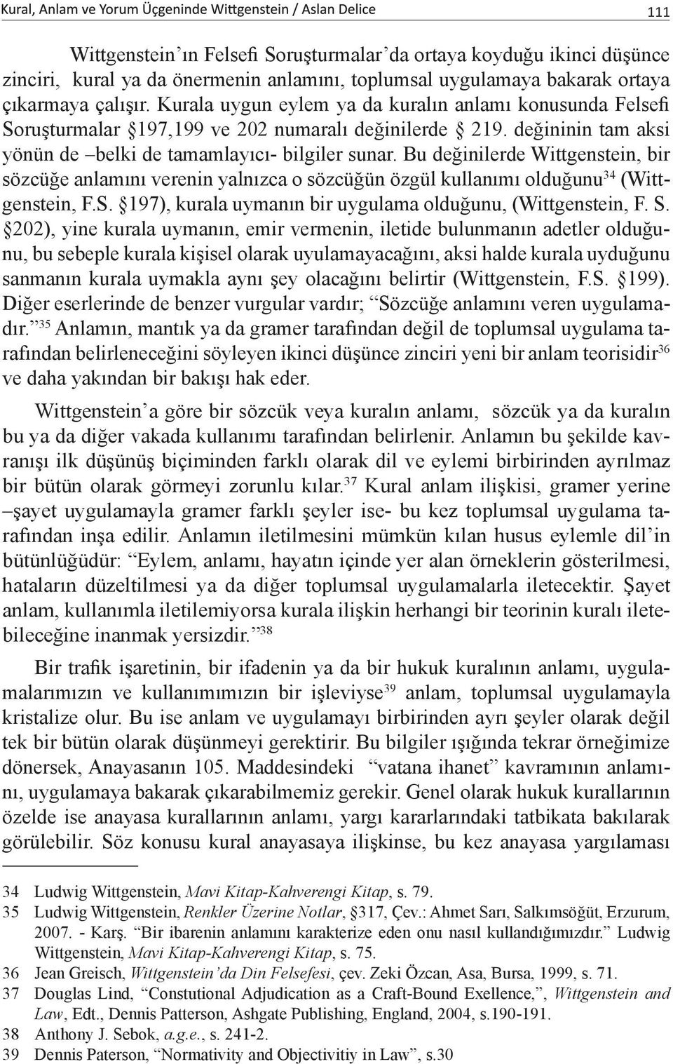 Bu değinilerde Wittgenstein, bir sözcüğe anlamını verenin yalnızca o sözcüğün özgül kullanımı olduğunu 34 (Wittgenstein, F.S. 197), kurala uymanın bir uygulama olduğunu, (Wittgenstein, F. S.