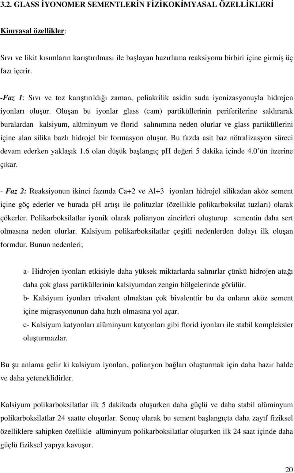 Oluşan bu iyonlar glass (cam) partiküllerinin periferilerine saldırarak buralardan kalsiyum, alüminyum ve florid salınımına neden olurlar ve glass partiküllerini içine alan silika bazlı hidrojel bir