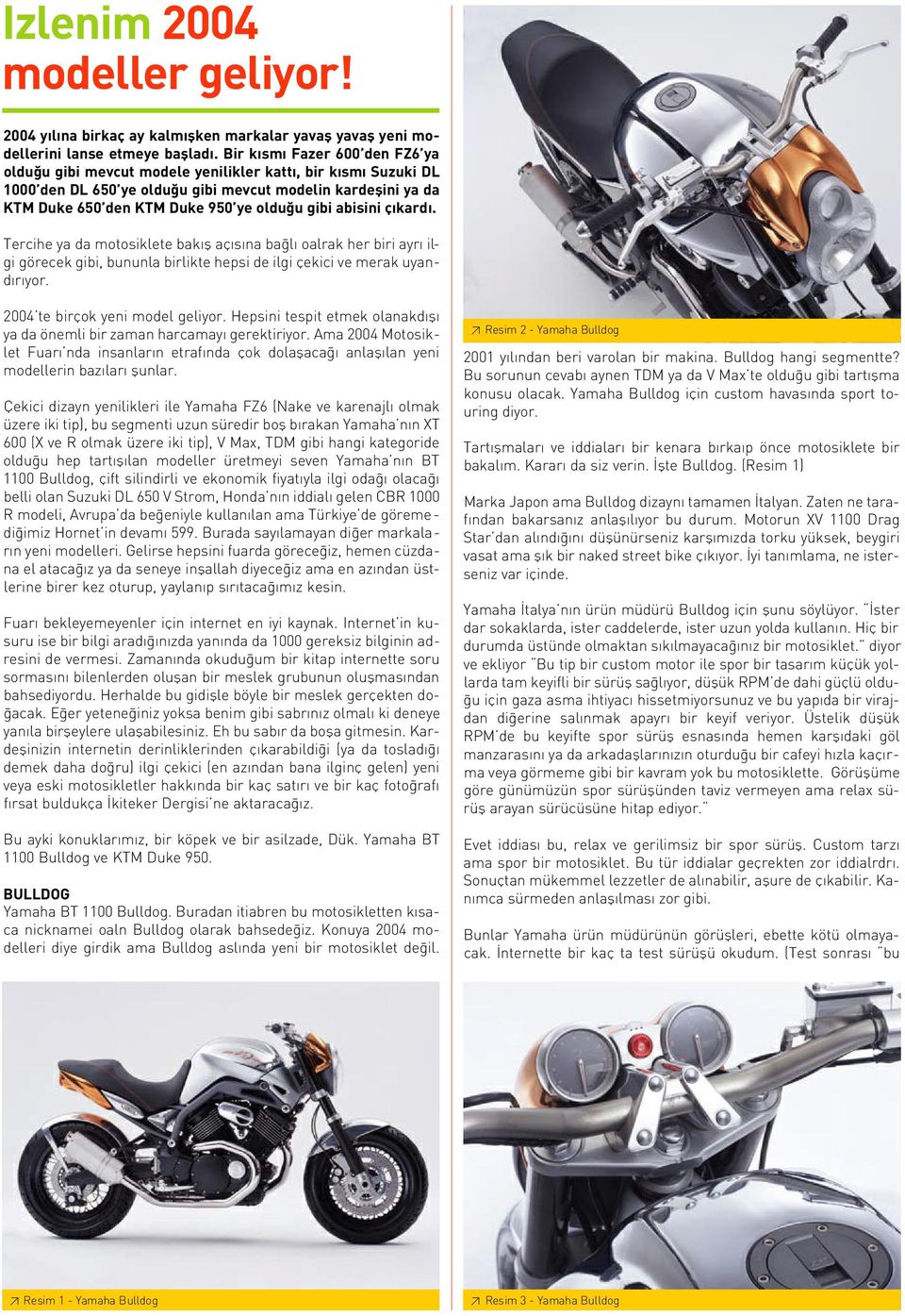 abisini ç kard. Tercihe ya da motosiklete bak fl aç s na ba l oalrak her biri ayr ilgi görecek gibi, bununla birlikte hepsi de ilgi çekici ve merak uyand r yor. 2004 te birçok yeni model geliyor.