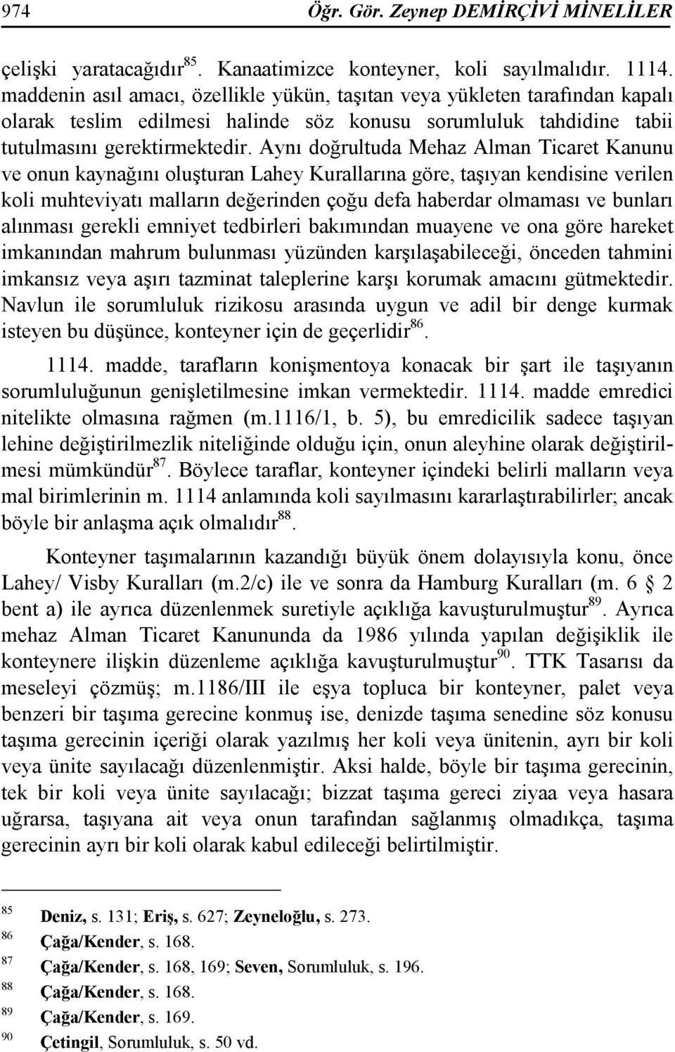 Aynı doğrultuda Mehaz Alman Ticaret Kanunu ve onun kaynağını oluşturan Lahey Kurallarına göre, taşıyan kendisine verilen koli muhteviyatı malların değerinden çoğu defa haberdar olmaması ve bunları