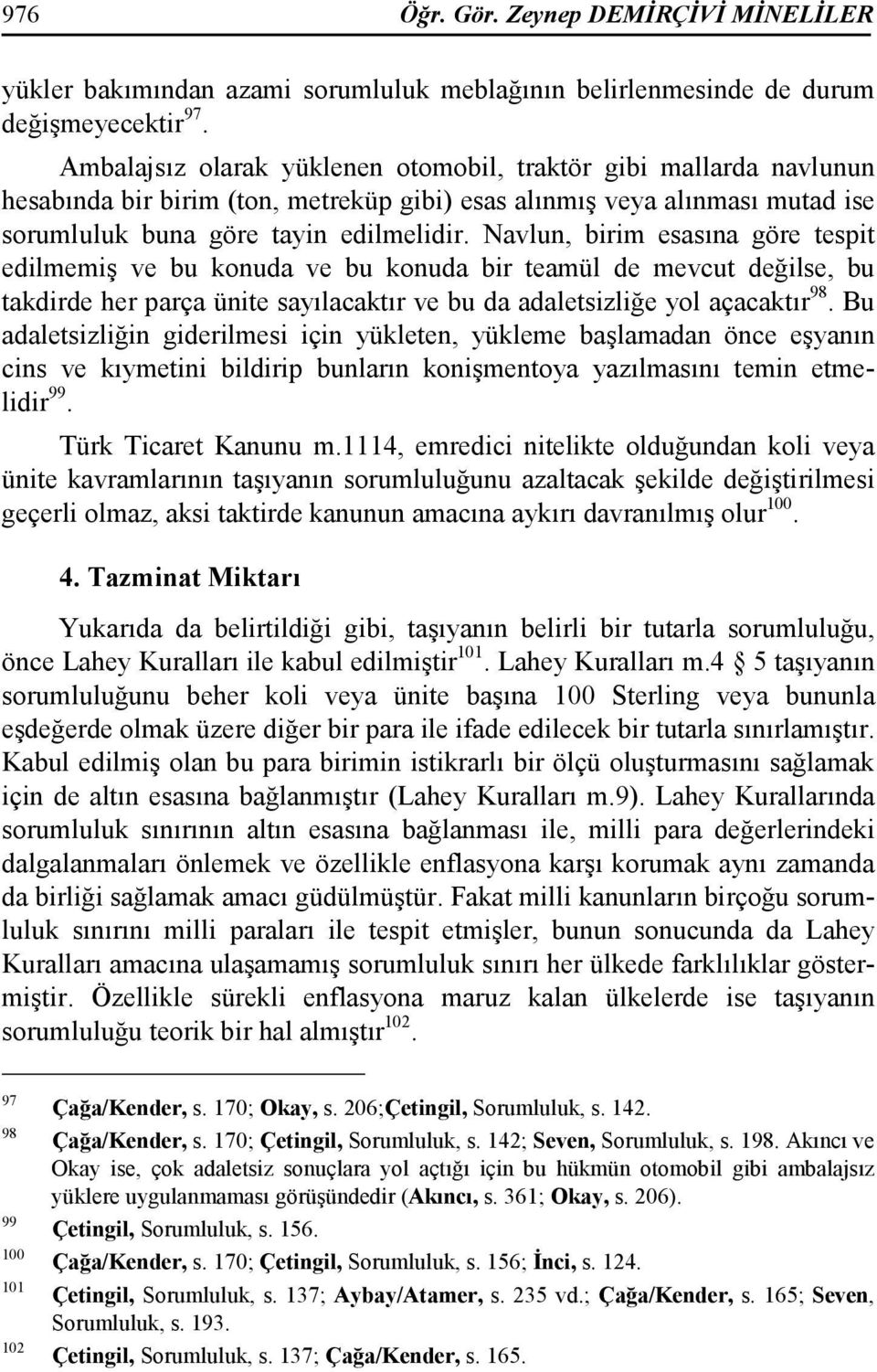 Navlun, birim esasına göre tespit edilmemiş ve bu konuda ve bu konuda bir teamül de mevcut değilse, bu takdirde her parça ünite sayılacaktır ve bu da adaletsizliğe yol açacaktır 98.