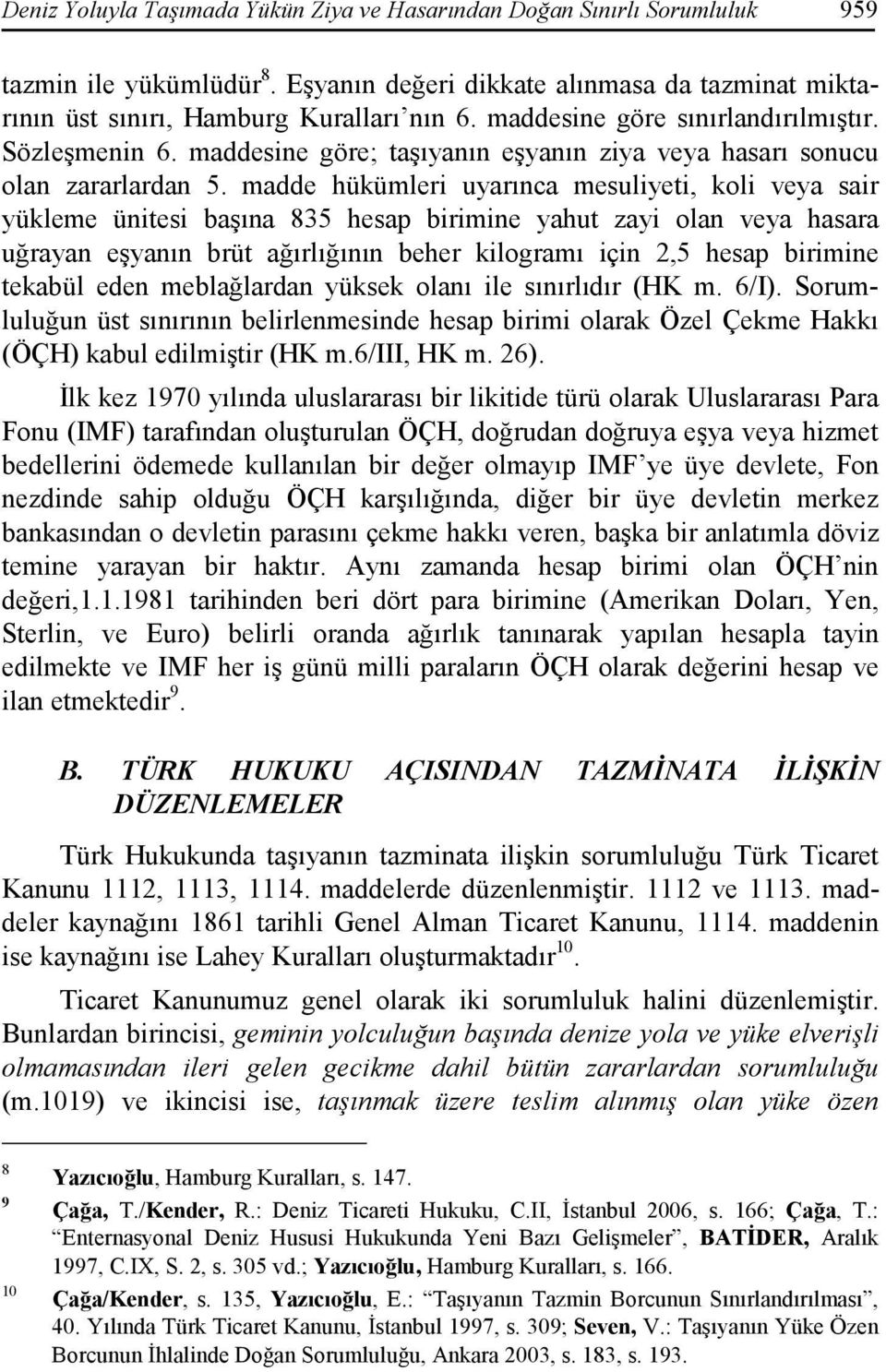 madde hükümleri uyarınca mesuliyeti, koli veya sair yükleme ünitesi başına 835 hesap birimine yahut zayi olan veya hasara uğrayan eşyanın brüt ağırlığının beher kilogramı için 2,5 hesap birimine