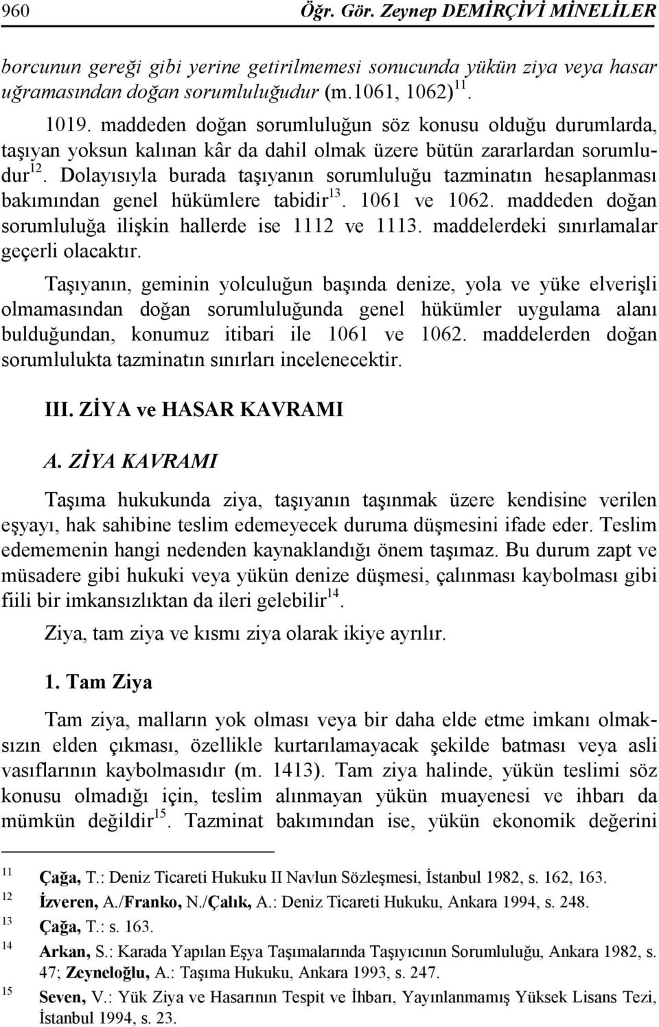 Dolayısıyla burada taşıyanın sorumluluğu tazminatın hesaplanması bakımından genel hükümlere tabidir 13. 1061 ve 1062. maddeden doğan sorumluluğa ilişkin hallerde ise 1112 ve 1113.