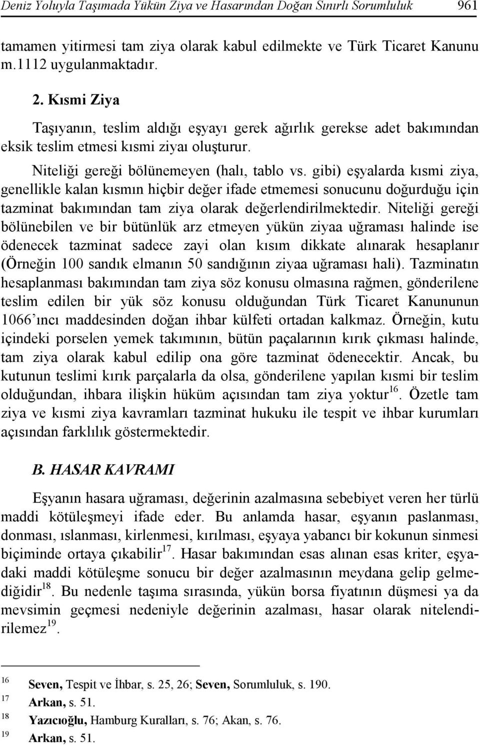 gibi) eşyalarda kısmi ziya, genellikle kalan kısmın hiçbir değer ifade etmemesi sonucunu doğurduğu için tazminat bakımından tam ziya olarak değerlendirilmektedir.