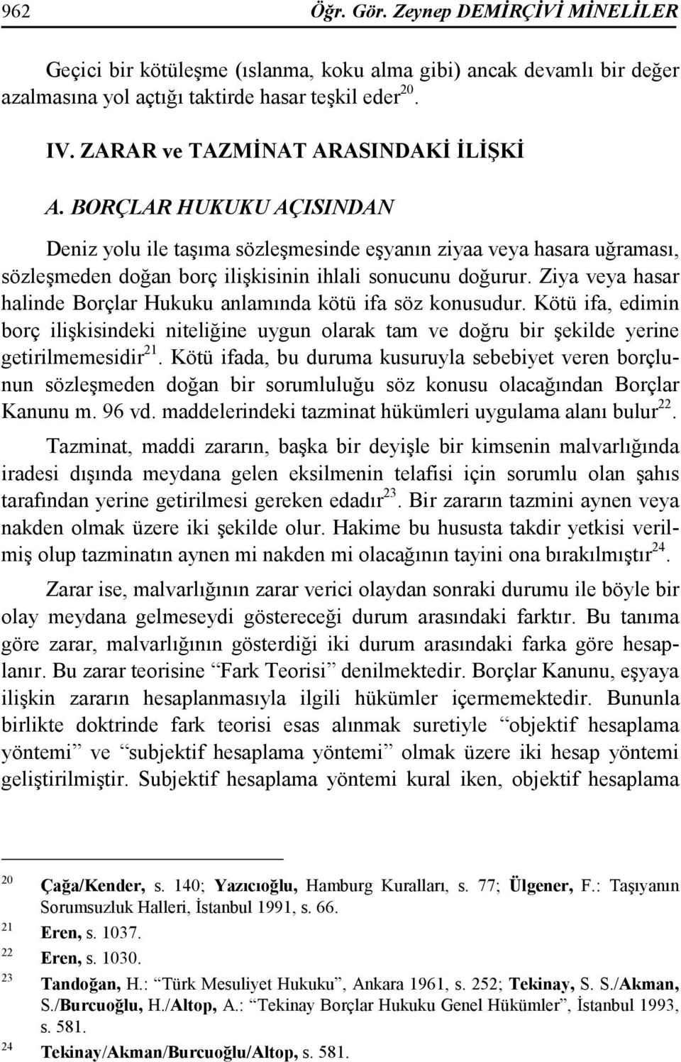 Ziya veya hasar halinde Borçlar Hukuku anlamında kötü ifa söz konusudur. Kötü ifa, edimin borç ilişkisindeki niteliğine uygun olarak tam ve doğru bir şekilde yerine getirilmemesidir 21.