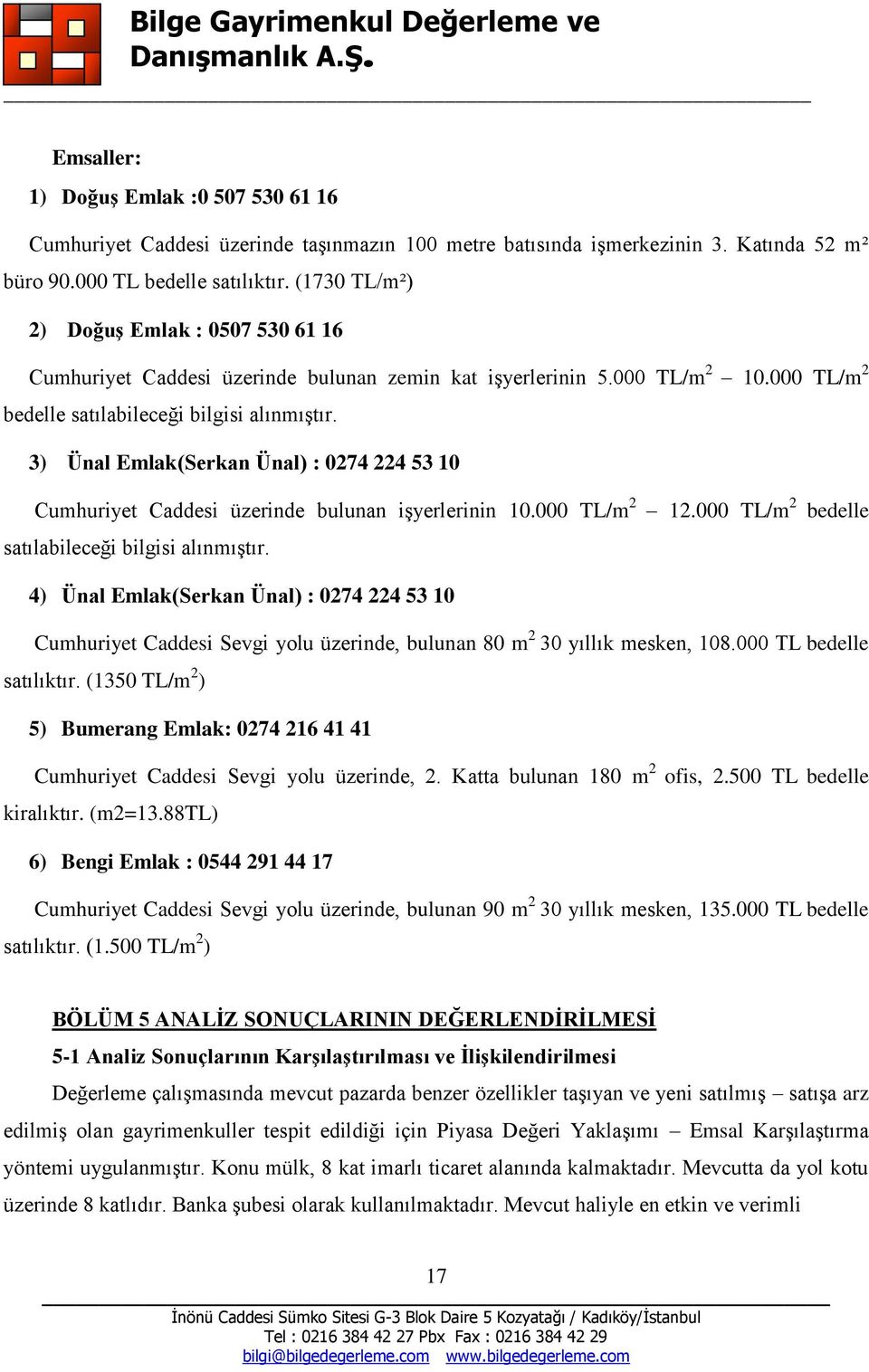 3) Ünal Emlak(Serkan Ünal) : 0274 224 53 10 Cumhuriyet Caddesi üzerinde bulunan işyerlerinin 10.000 TL/m 2 12.000 TL/m 2 bedelle satılabileceği bilgisi alınmıştır.