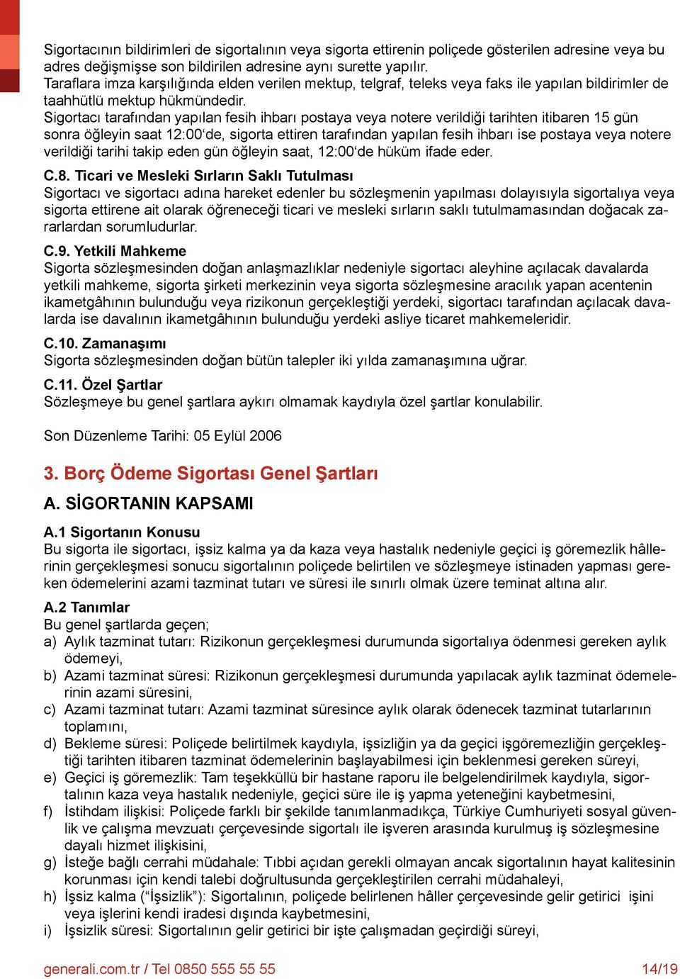 Sigortacı tarafından yapılan fesih ihbarı postaya veya notere verildiği tarihten itibaren 15 gün sonra öğleyin saat 12:00 de, sigorta ettiren tarafından yapılan fesih ihbarı ise postaya veya notere