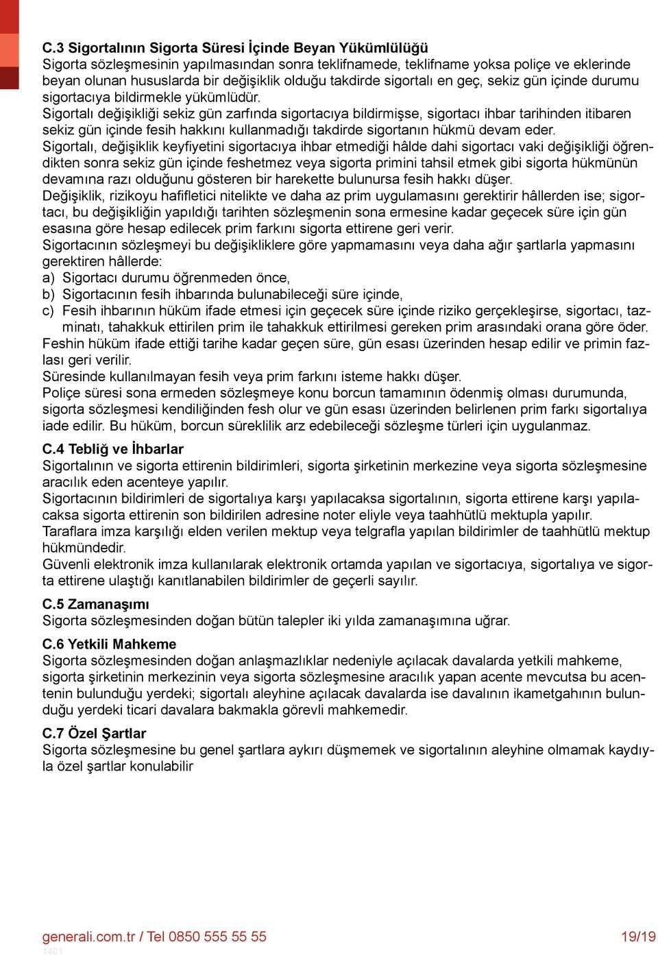 Sigortalı değişikliği sekiz gün zarfında sigortacıya bildirmişse, sigortacı ihbar tarihinden itibaren sekiz gün içinde fesih hakkını kullanmadığı takdirde sigortanın hükmü devam eder.