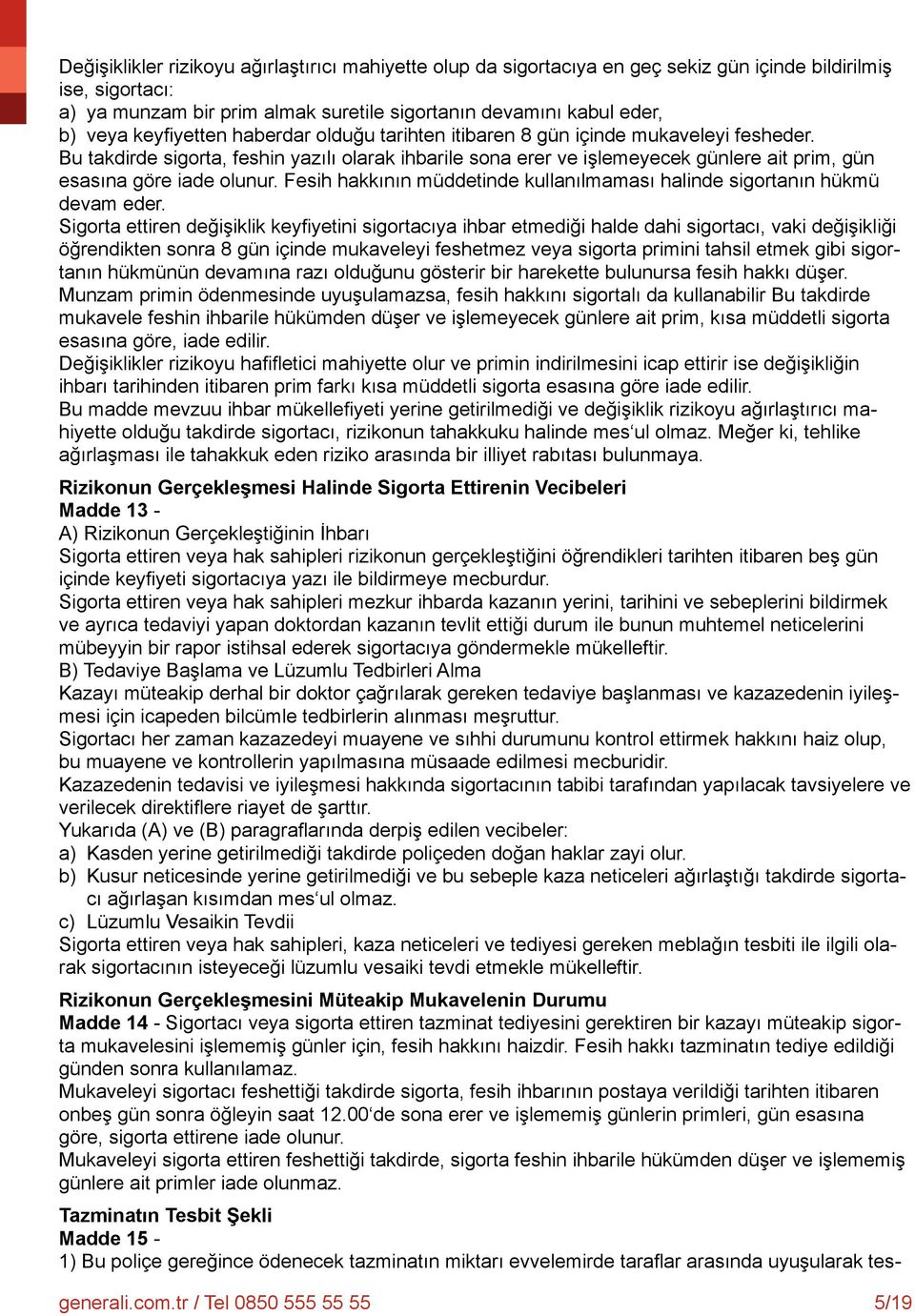 Bu takdirde sigorta, feshin yazılı olarak ihbarile sona erer ve işlemeyecek günlere ait prim, gün esasına göre iade olunur.