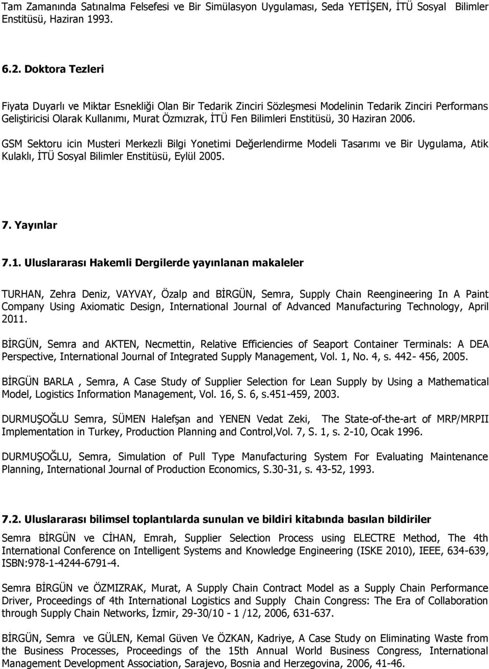 Enstitüsü, 30 Haziran 2006. GSM Sektoru icin Musteri Merkezli Bilgi Yonetimi Değerlendirme Modeli Tasarımı ve Bir Uygulama, Atik Kulaklı, İTÜ Sosyal Bilimler Enstitüsü, Eylül 2005. 7. Yayınlar 7.1.