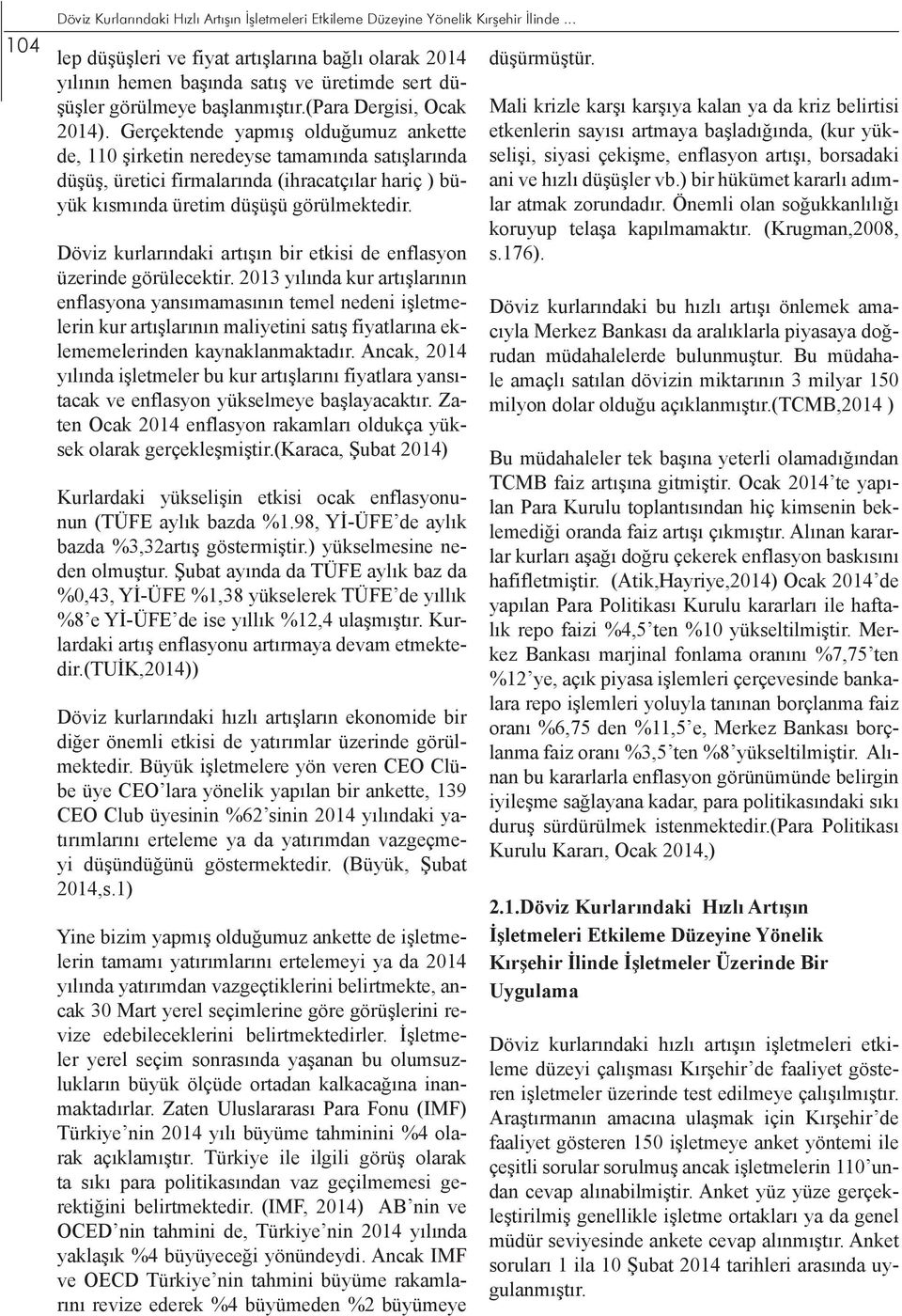 Gerçektende yapmış olduğumuz ankette de, 110 şirketin neredeyse tamamında satışlarında düşüş, üretici firmalarında (ihracatçılar hariç ) büyük kısmında üretim düşüşü görülmektedir.