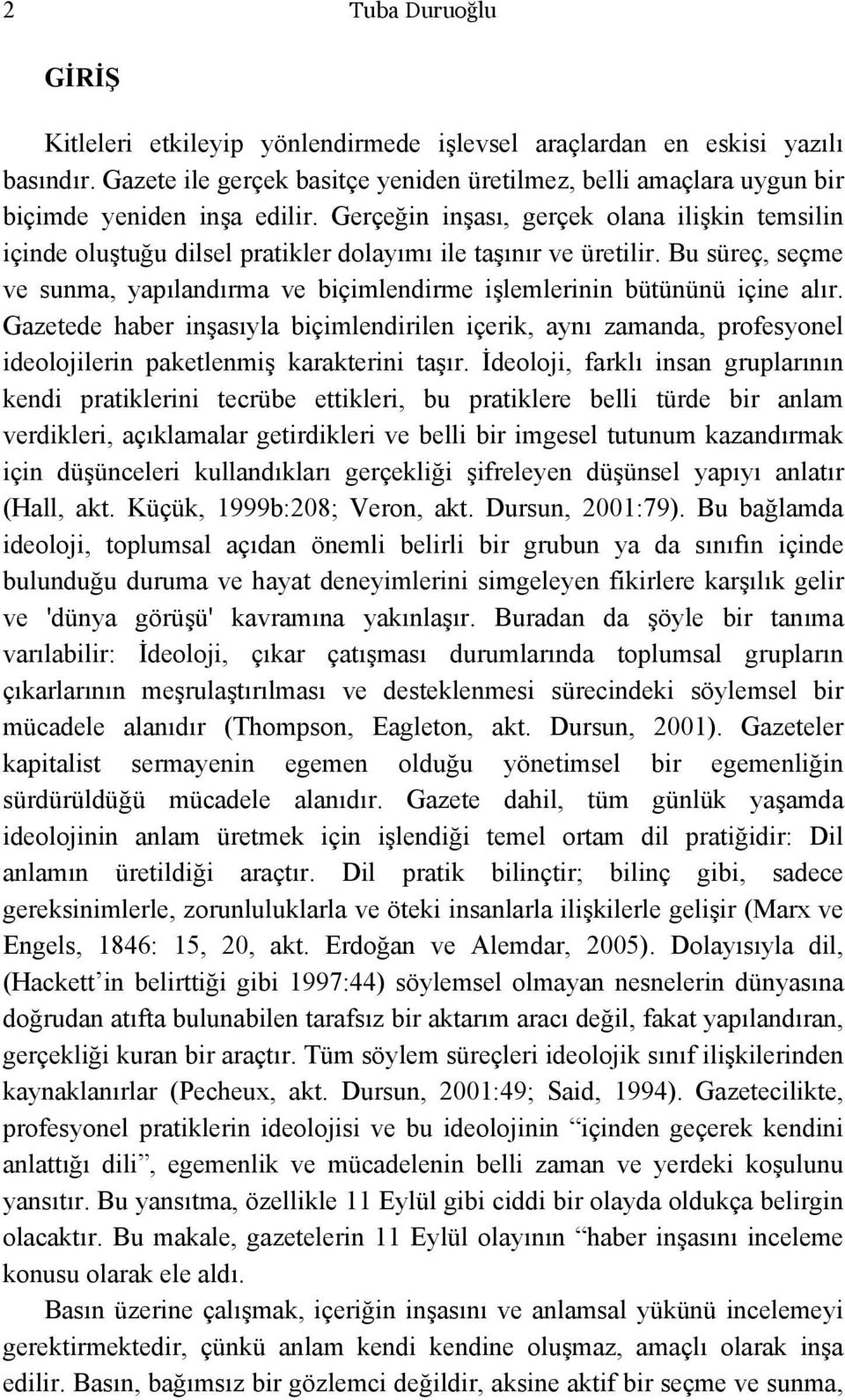 Gerçeğin inşası, gerçek olana ilişkin temsilin içinde oluştuğu dilsel pratikler dolayımı ile taşınır ve üretilir.