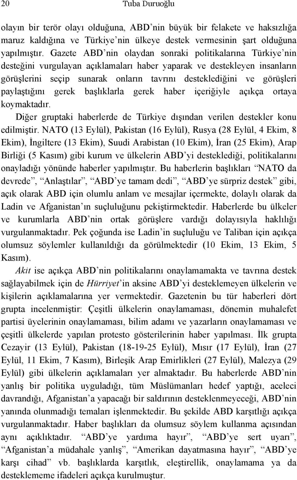 görüşleri paylaştığını gerek başlıklarla gerek haber içeriğiyle açıkça ortaya koymaktadır. Diğer gruptaki haberlerde de Türkiye dışından verilen destekler konu edilmiştir.