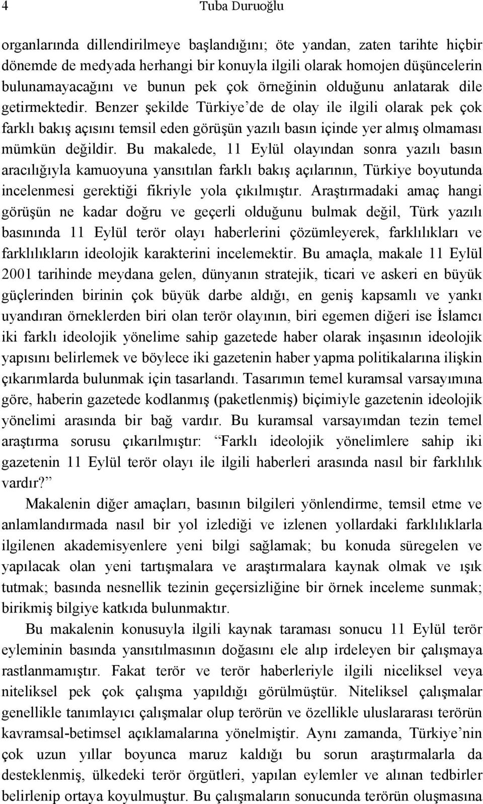 Benzer şekilde Türkiye de de olay ile ilgili olarak pek çok farklı bakış açısını temsil eden görüşün yazılı basın içinde yer almış olmaması mümkün değildir.