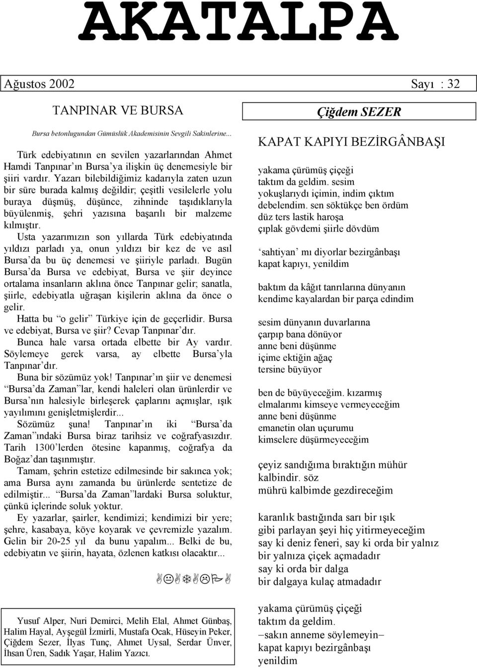 Yazarı bilebildiğimiz kadarıyla zaten uzun bir süre burada kalmış değildir; çeşitli vesilelerle yolu buraya düşmüş, düşünce, zihninde taşıdıklarıyla büyülenmiş, şehri yazısına başarılı bir malzeme