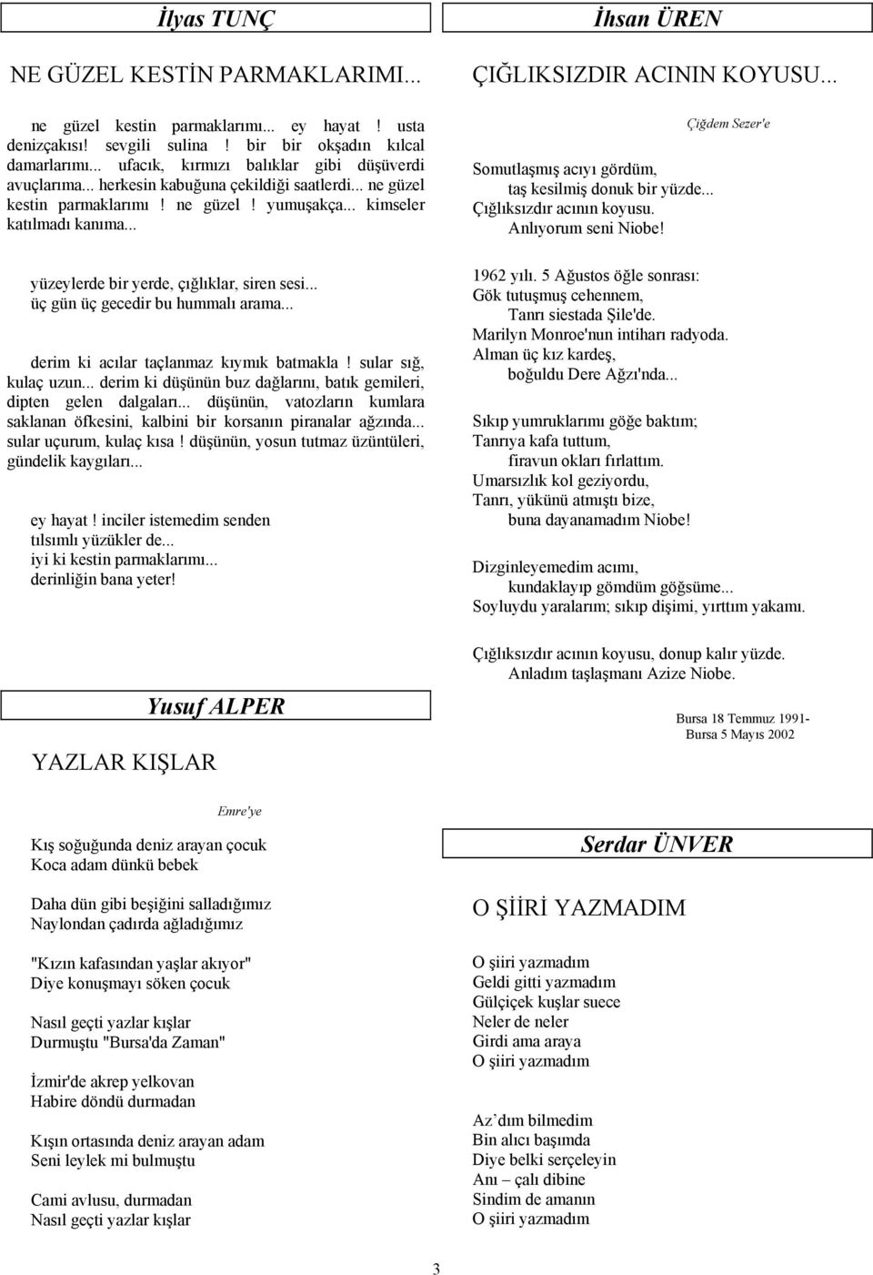 .. yüzeylerde bir yerde, çığlıklar, siren sesi... üç gün üç gecedir bu hummalı arama... derim ki acılar taçlanmaz kıymık batmakla! sular sığ, kulaç uzun.