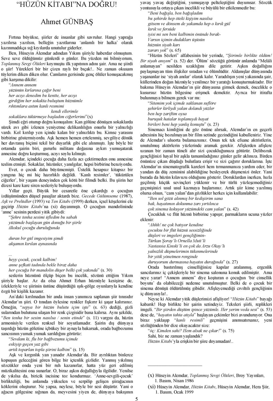 Seve seve öldüğümüz günlerdi o günler. Bu yüzden mi bilmiyorum, Toplanmış Sevgi Ölüleri koymuştu ilk yapıtının adını şair. Ama ne şiirdi o şiir! Yürekleri bir bir çizen raylı bir bıçak!