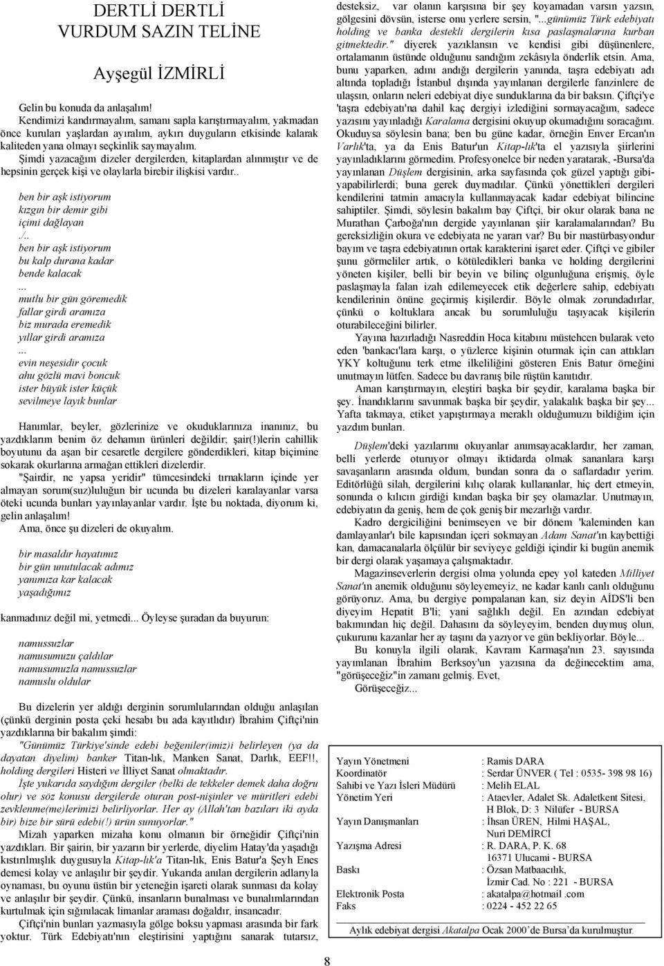 Şimdi yazacağım dizeler dergilerden, kitaplardan alınmıştır ve de hepsinin gerçek kişi ve olaylarla birebir ilişkisi vardır.. ben bir aşk istiyorum kızgın bir demir gibi içimi dağlayan./.