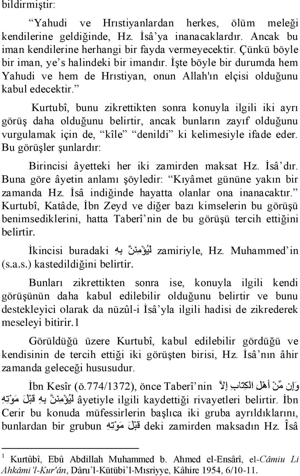 Kurtubî, bunu zikrettikten sonra konuyla ilgili iki ayrı görüş daha olduğunu belirtir, ancak bunların zayıf olduğunu vurgulamak için de, kîle denildi ki kelimesiyle ifade eder.