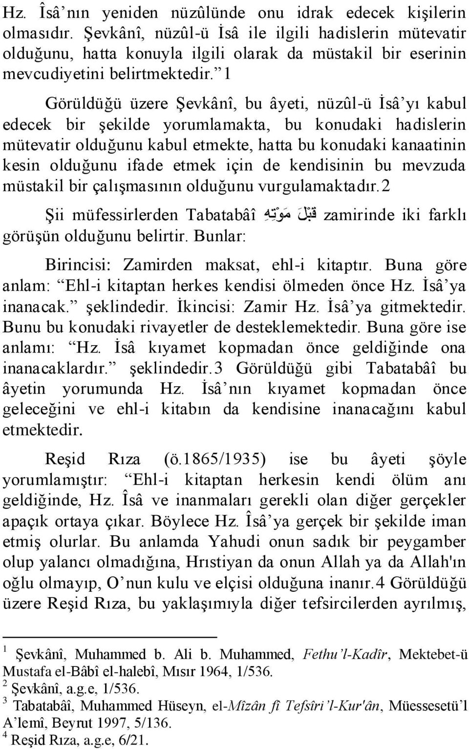 1 Görüldüğü üzere Şevkânî, bu âyeti, nüzûl-ü İsâ yı kabul edecek bir şekilde yorumlamakta, bu konudaki hadislerin mütevatir olduğunu kabul etmekte, hatta bu konudaki kanaatinin kesin olduğunu ifade