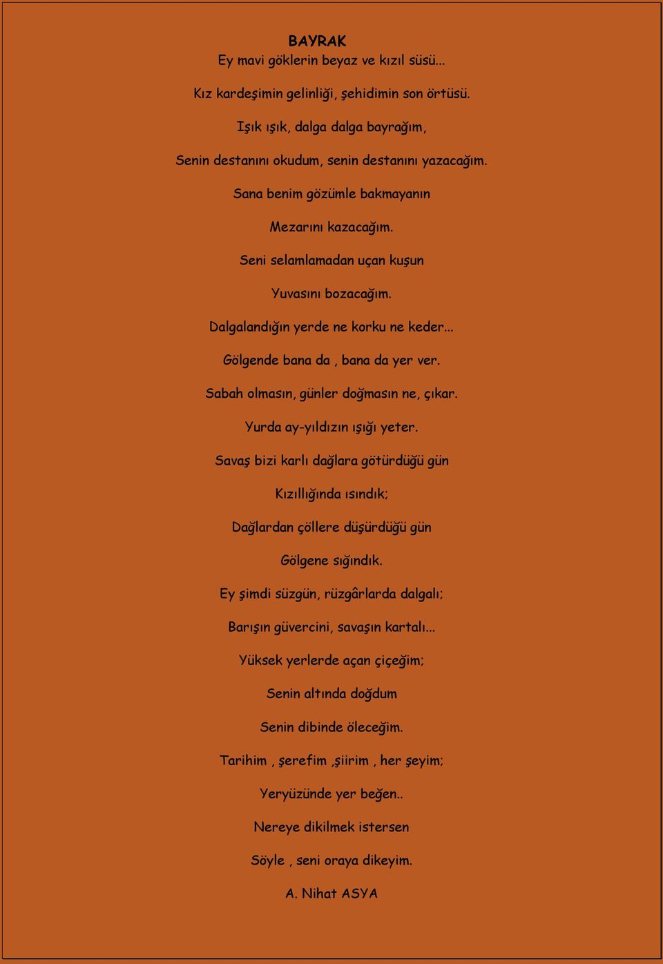 Sabah olmasın, günler doğmasın ne, çıkar. Yurda ay-yıldızın ıģığı yeter. SavaĢ bizi karlı dağlara götürdüğü gün Kızıllığında ısındık; Dağlardan çöllere düģürdüğü gün Gölgene sığındık.