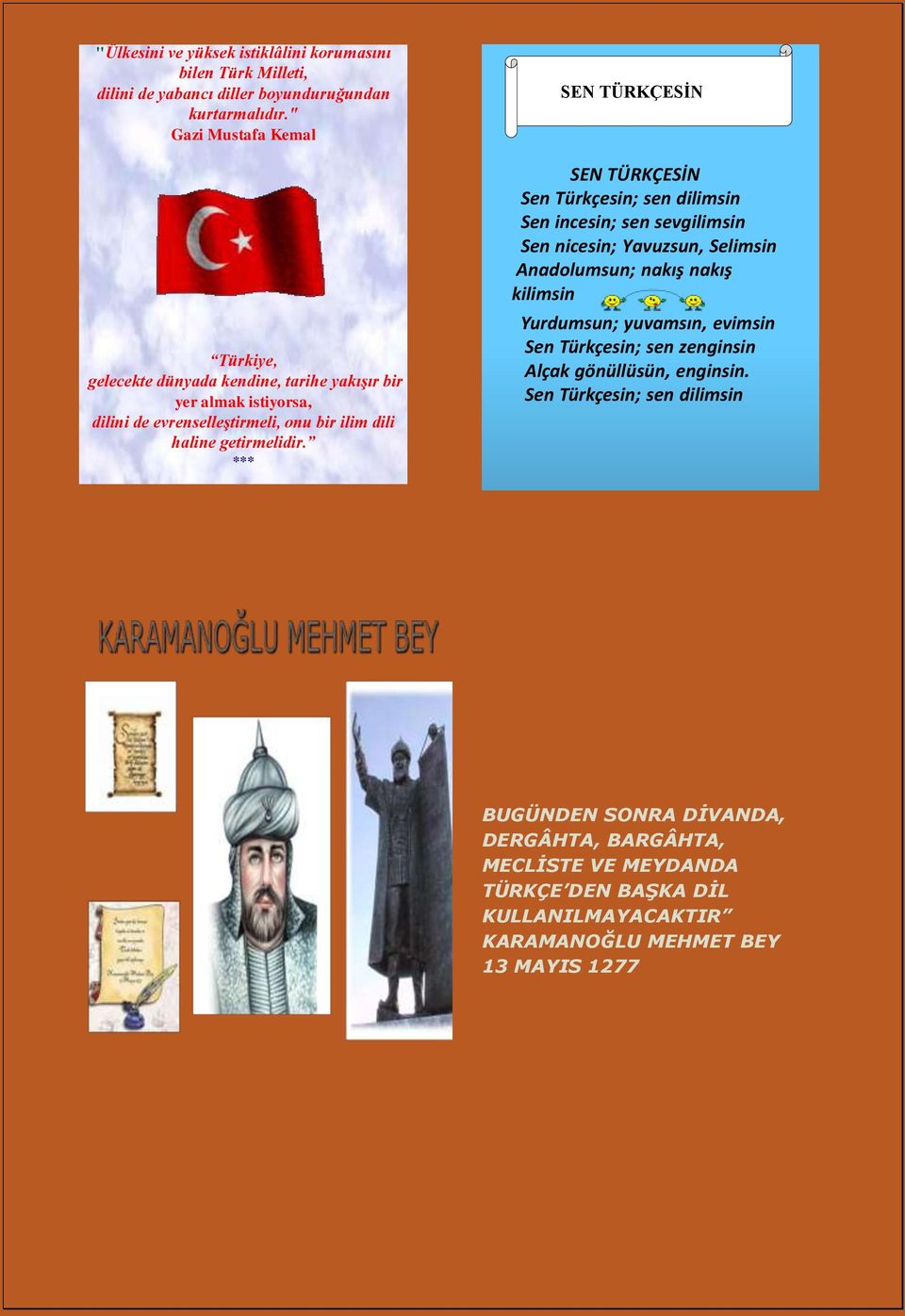 *** SEN TÜRKÇESİN SEN TÜRKÇESİN Sen Türkçesin; sen dilimsin Sen incesin; sen sevgilimsin Sen nicesin; Yavuzsun, Selimsin Anadolumsun; nakış nakış kilimsin Yurdumsun;