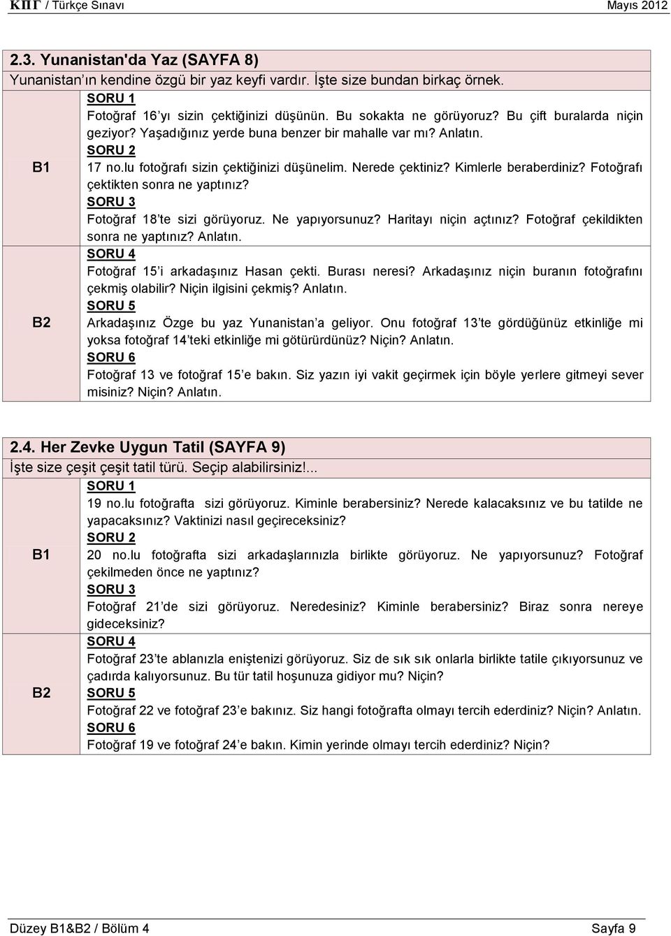 Kimlerle beraberdiniz? Fotoğrafı çektikten sonra ne yaptınız? Fotoğraf 8 te sizi görüyoruz. Ne yapıyorsunuz? Haritayı niçin açtınız? Fotoğraf çekildikten sonra ne yaptınız? Anlatın.