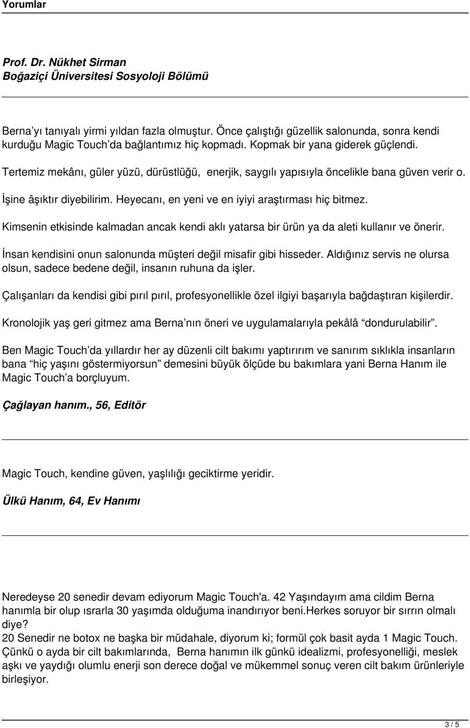 Tertemiz mekânı, güler yüzü, dürüstlüğü, enerjik, saygılı yapısıyla öncelikle bana güven verir o. İşine âşıktır diyebilirim. Heyecanı, en yeni ve en iyiyi araştırması hiç bitmez.