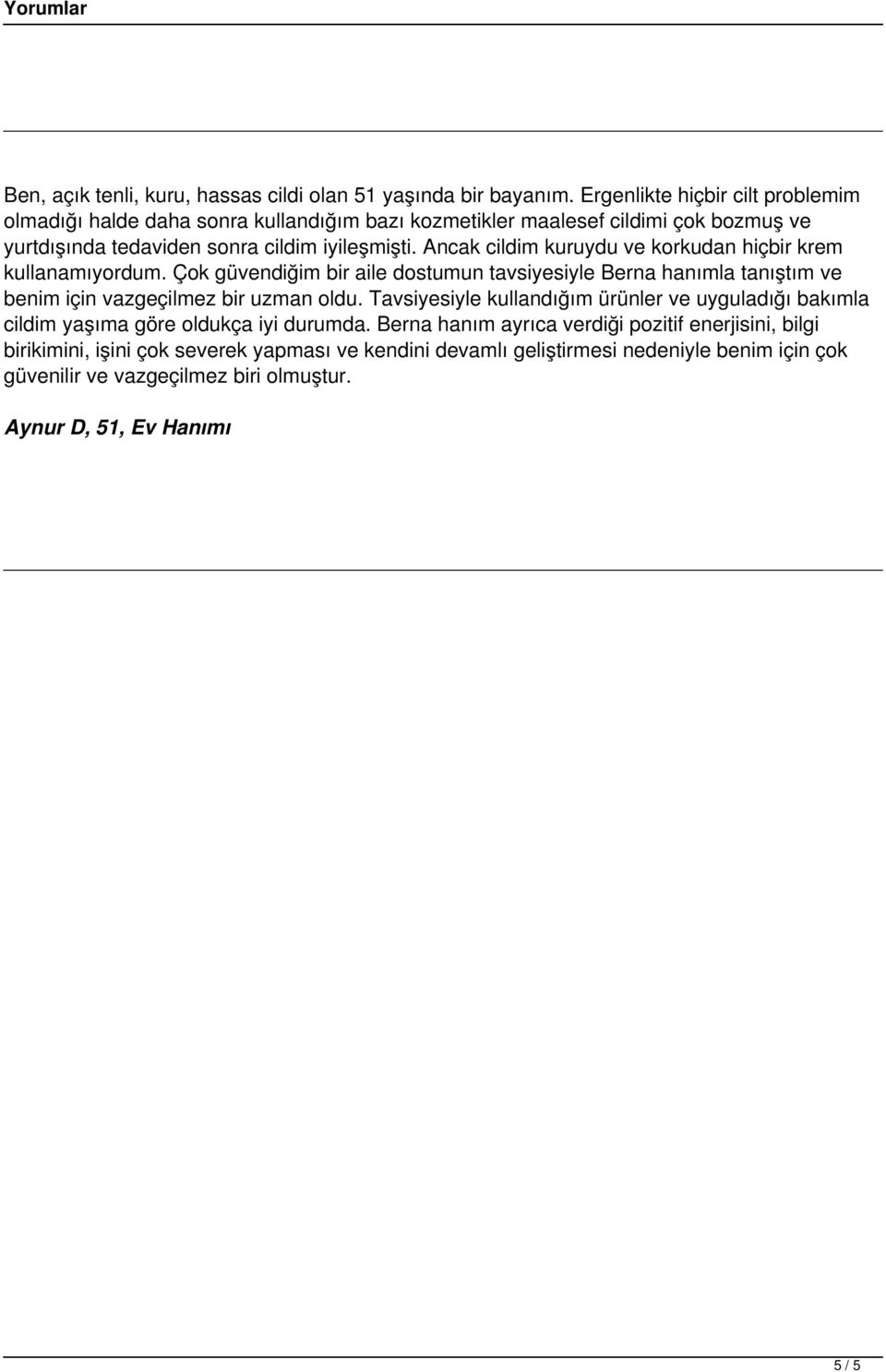 Ancak cildim kuruydu ve korkudan hiçbir krem kullanamıyordum. Çok güvendiğim bir aile dostumun tavsiyesiyle Berna hanımla tanıştım ve benim için vazgeçilmez bir uzman oldu.