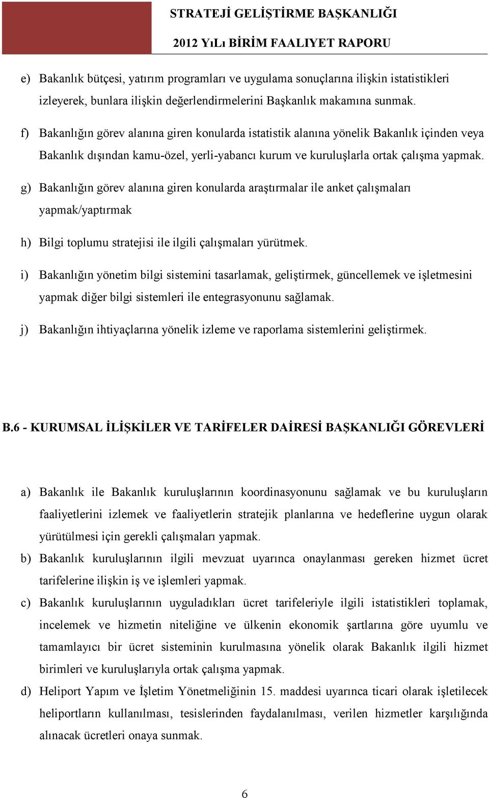 g) Bakanlığın görev alanına giren konularda araştırmalar ile anket çalışmaları yapmak/yaptırmak h) Bilgi toplumu stratejisi ile ilgili çalışmaları yürütmek.