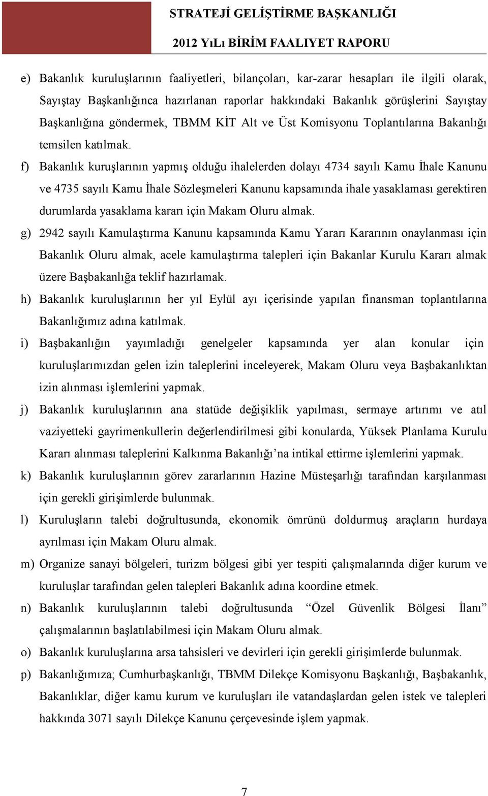 f) Bakanlık kuruşlarının yapmış olduğu ihalelerden dolayı 4734 sayılı Kamu İhale Kanunu ve 4735 sayılı Kamu İhale Sözleşmeleri Kanunu kapsamında ihale yasaklaması gerektiren durumlarda yasaklama