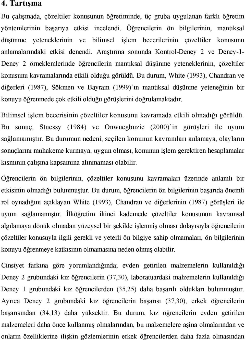 Araştırma sonunda Kontrol-Deney 2 ve Deney-1- Deney 2 örneklemlerinde öğrencilerin mantıksal düşünme yeteneklerinin, çözeltiler konusunu kavramalarında etkili olduğu görüldü.