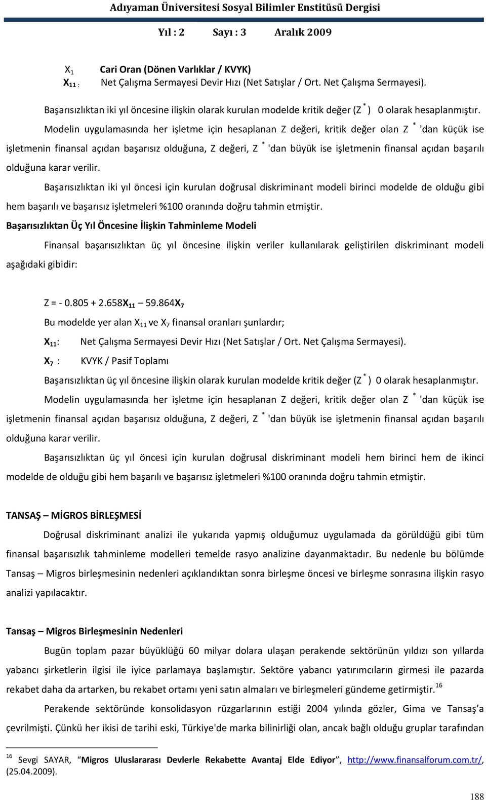 Modelin uygulamasında her işletme için hesaplanan Z değeri, kritik değer olan Z * 'dan küçük ise işletmenin finansal açıdan başarısız olduğuna, Z değeri, Z * 'dan büyük ise işletmenin finansal açıdan