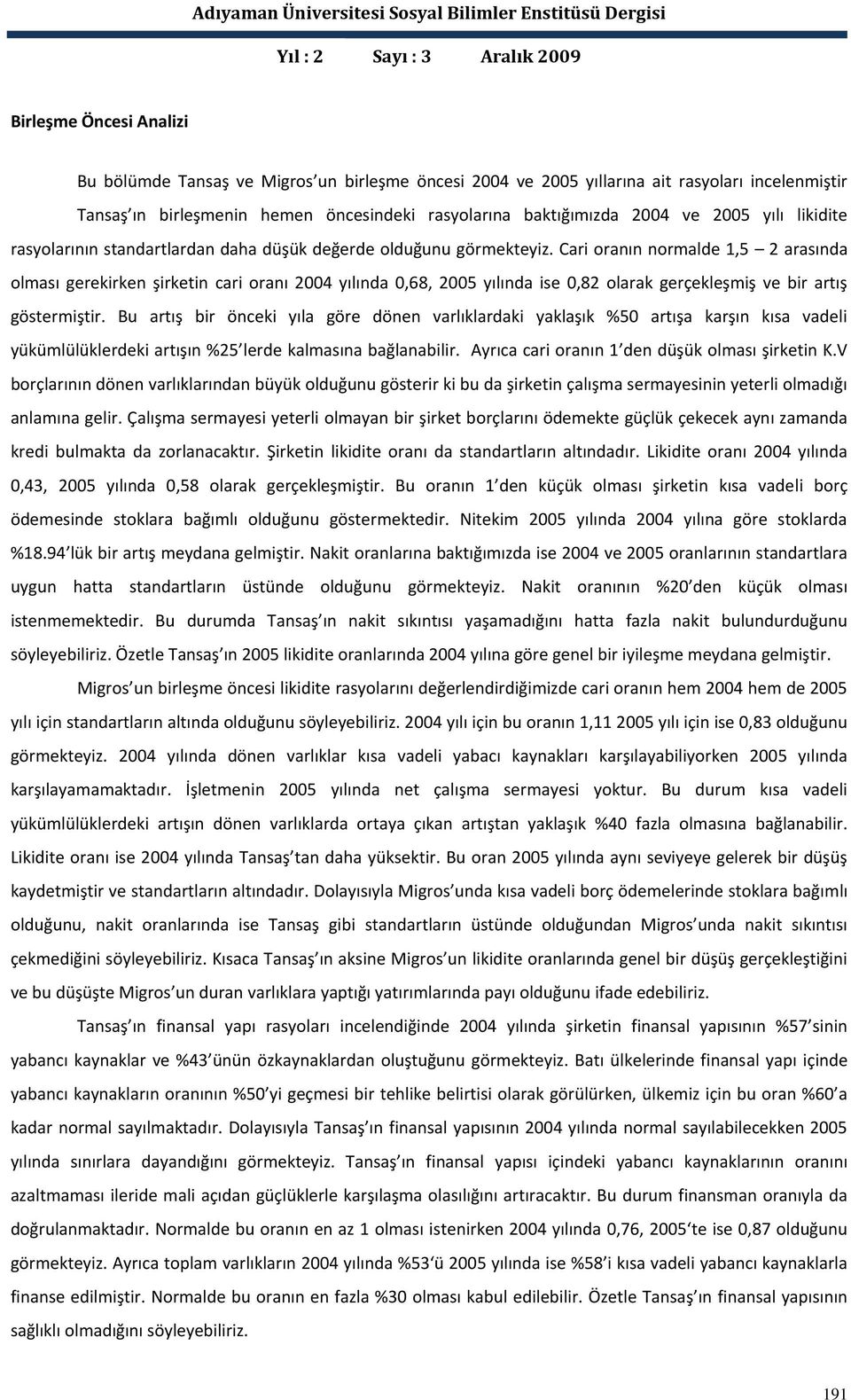 Cari oranın normalde 1,5 2 arasında olması gerekirken şirketin cari oranı 2004 yılında 0,68, 2005 yılında ise 0,82 olarak gerçekleşmiş ve bir artış göstermiştir.