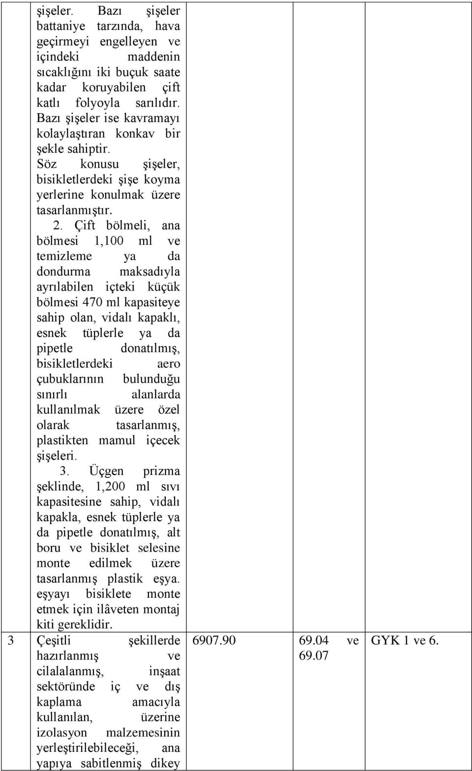 Çift bölmeli, ana bölmesi 1,100 ml ve temizleme ya da dondurma maksadıyla ayrılabilen içteki küçük bölmesi 470 ml kapasiteye sahip olan, vidalı kapaklı, esnek tüplerle ya da pipetle donatılmış,