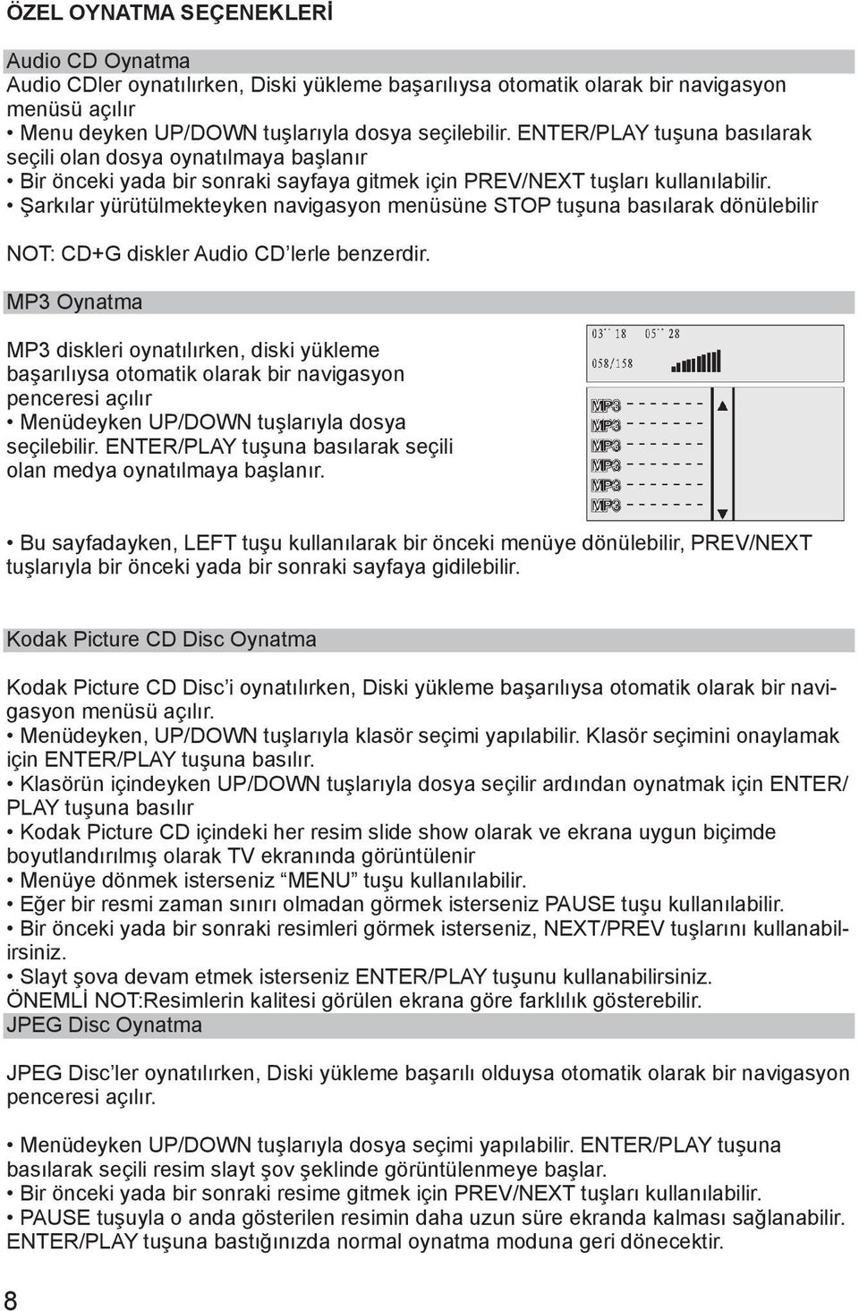 Şarkılar yürütülmekteyken navigasyon menüsüne STOP tuşuna basılarak dönülebilir NOT: CD+G diskler Audio CD lerle benzerdir.