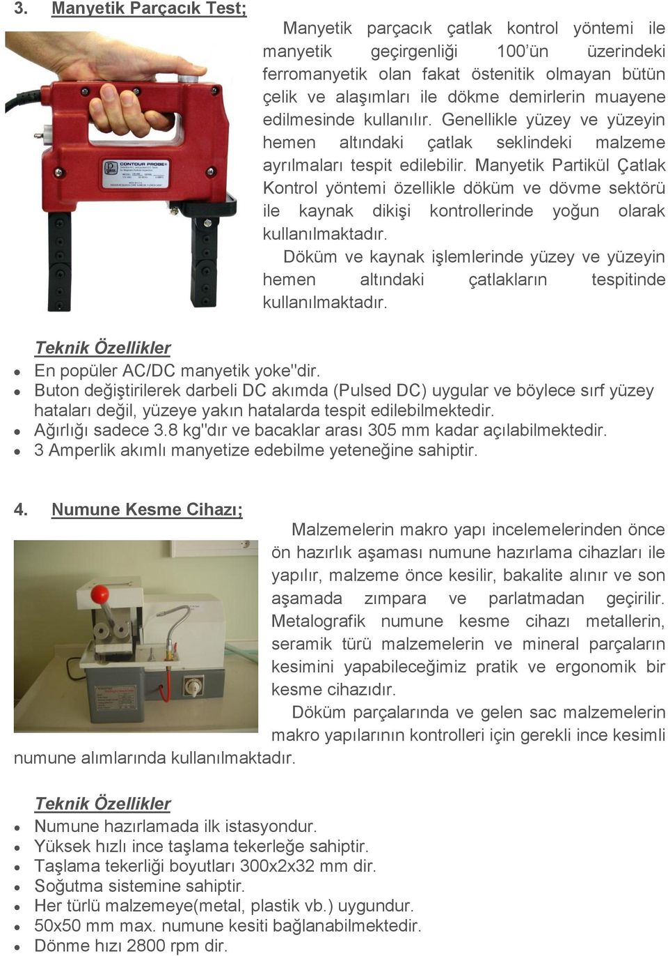 Manyetik Partikül Çatlak Kontrol yöntemi özellikle döküm ve dövme sektörü ile kaynak dikişi kontrollerinde yoğun olarak kullanılmaktadır.