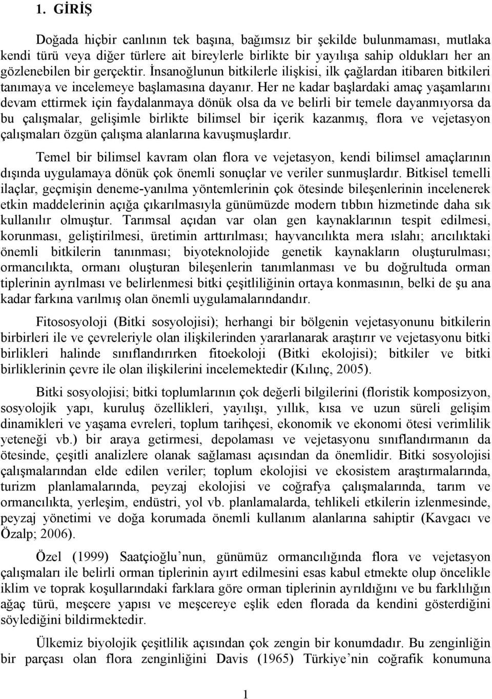 Her ne kadar başlardaki amaç yaşamlarını devam ettirmek için faydalanmaya dönük olsa da ve belirli bir temele dayanmıyorsa da bu çalışmalar, gelişimle birlikte bilimsel bir içerik kazanmış, flora ve