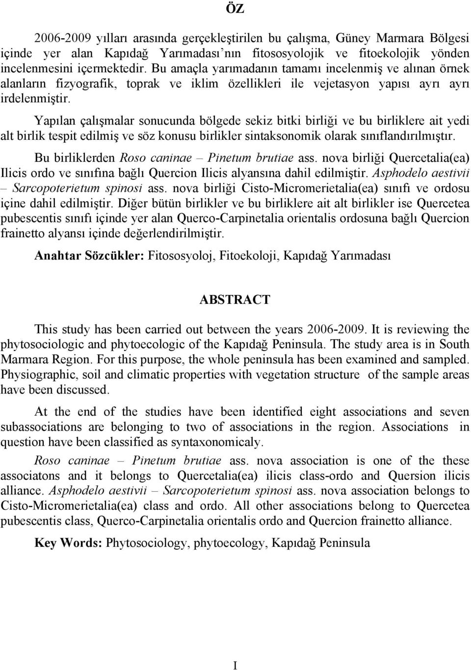 Yapılan çalışmalar sonucunda bölgede sekiz bitki birliği ve bu birliklere ait yedi alt birlik tespit edilmiş ve söz konusu birlikler sintaksonomik olarak sınıflandırılmıştır.