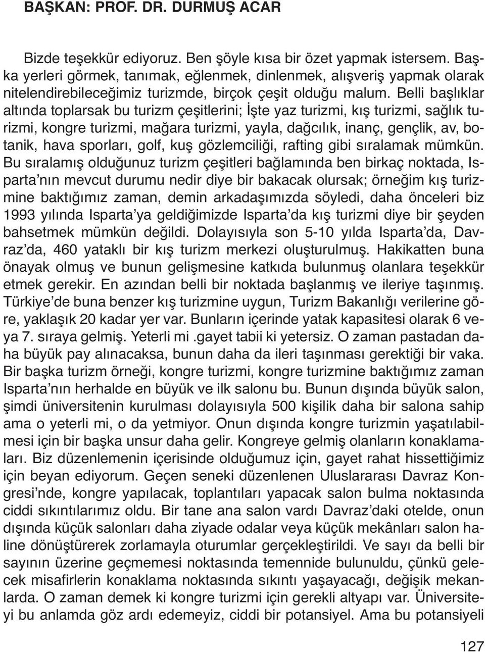 Belli başlıklar altında toplarsak bu turizm çeşitlerini; İşte yaz turizmi, kış turizmi, sağlık turizmi, kongre turizmi, mağara turizmi, yayla, dağcılık, inanç, gençlik, av, botanik, hava sporları,