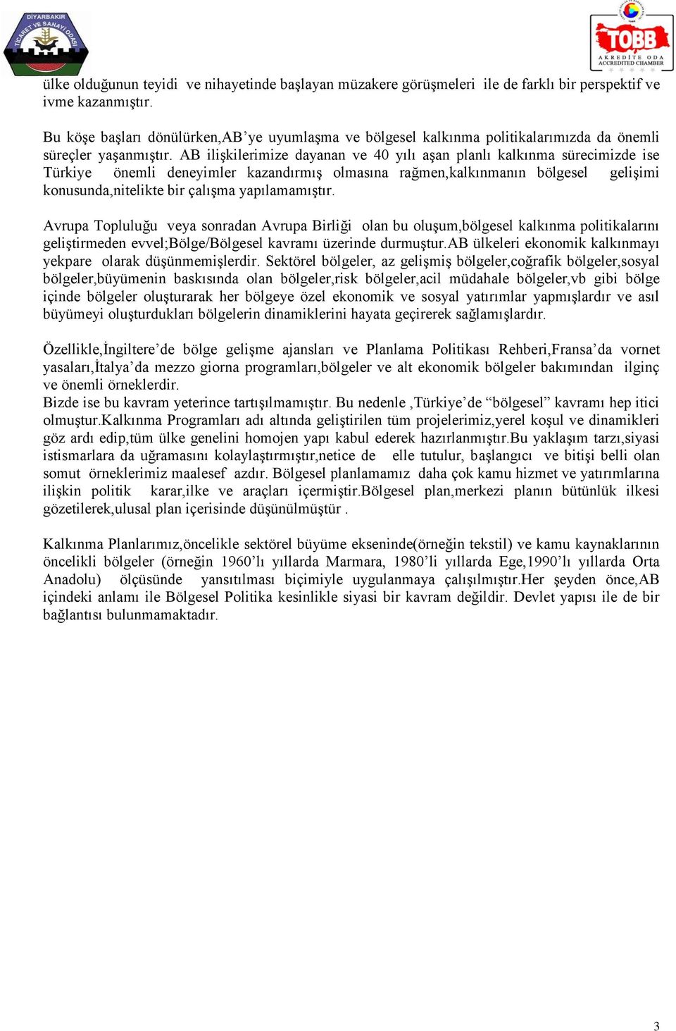 AB ilişkilerimize dayanan ve 40 yılı aşan planlı kalkınma sürecimizde ise Türkiye önemli deneyimler kazandırmış olmasına rağmen,kalkınmanın bölgesel gelişimi konusunda,nitelikte bir çalışma