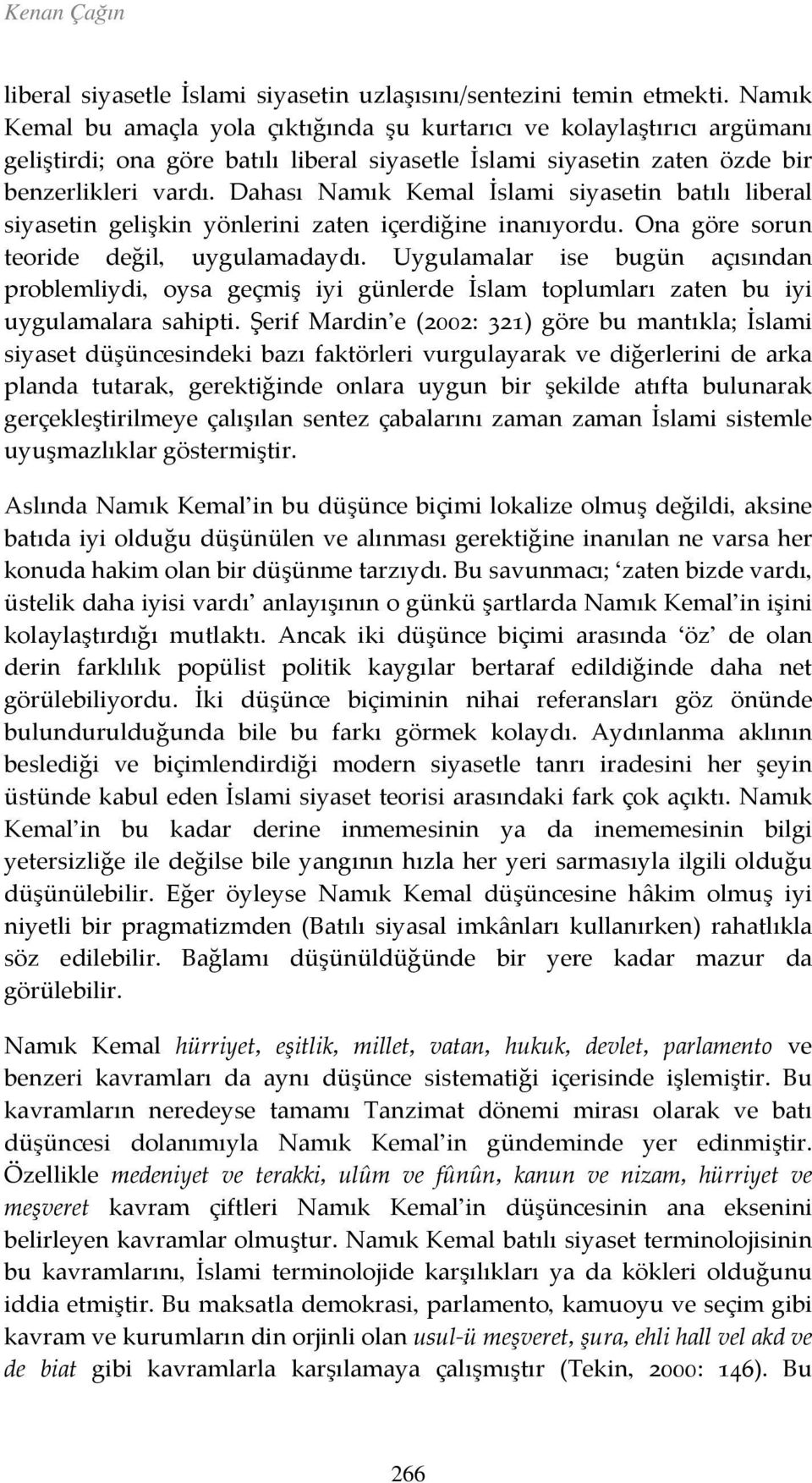 Dahası Namık Kemal İslami siyasetin batılı liberal siyasetin gelişkin yönlerini zaten içerdiğine inanıyordu. Ona göre sorun teoride değil, uygulamadaydı.