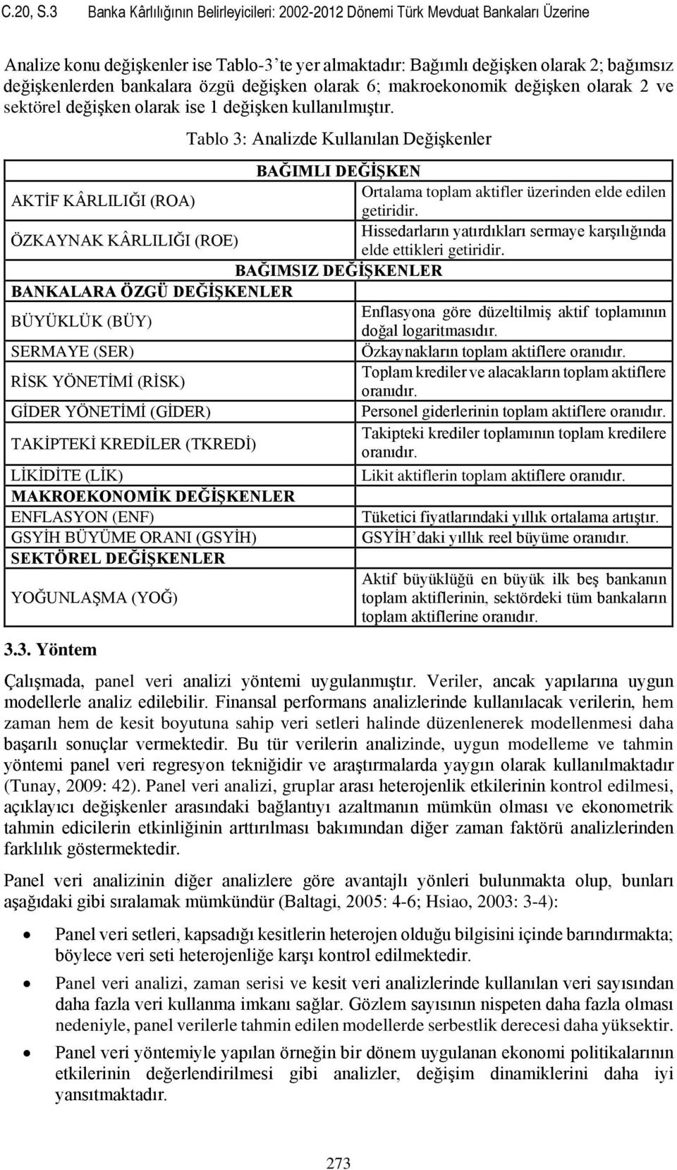 bankalara özgü değişken olarak 6; makroekonomik değişken olarak 2 ve sektörel değişken olarak ise 1 değişken kullanılmıştır.