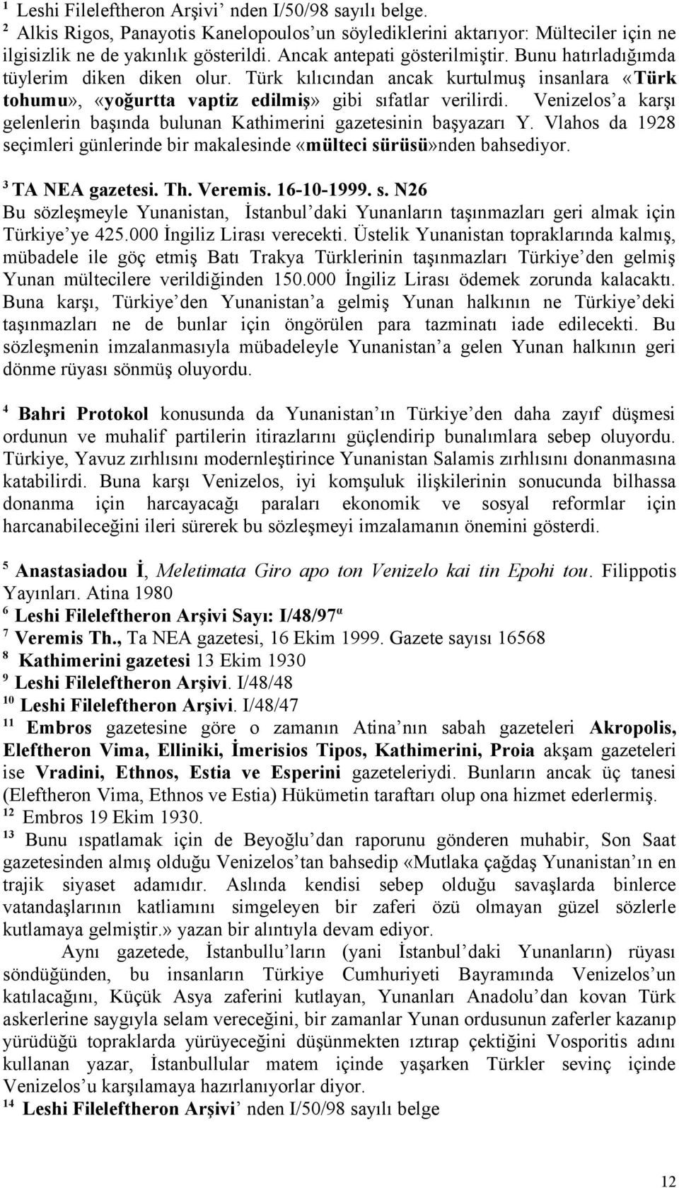 Venizelos a karşı gelenlerin başında bulunan Kathimerini gazetesinin başyazarı Y. Vlahos da 1928 seçimleri günlerinde bir makalesinde «mülteci sürüsü»nden bahsediyor. 3 TA NEA gazetesi. Th. Veremis.