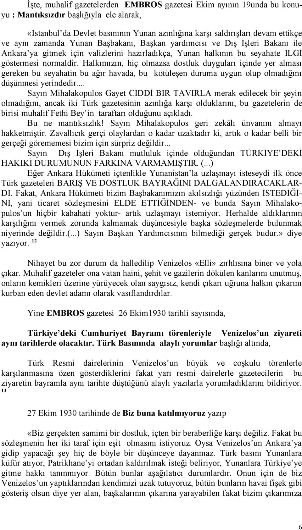 Halkımızın, hiç olmazsa dostluk duyguları içinde yer alması gereken bu seyahatin bu ağır havada, bu kötüleşen duruma uygun olup olmadığını düşünmesi yerindedir.